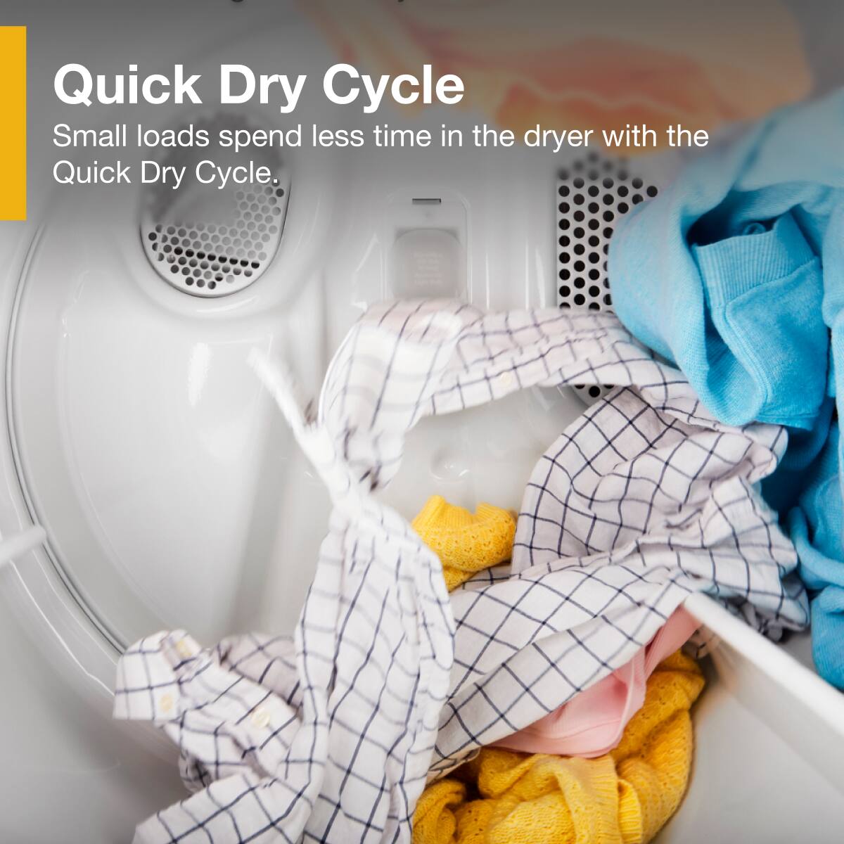 Quick Dry Cycle  
Small loads spend less time in the dryer with the Quick Dry Cycle.