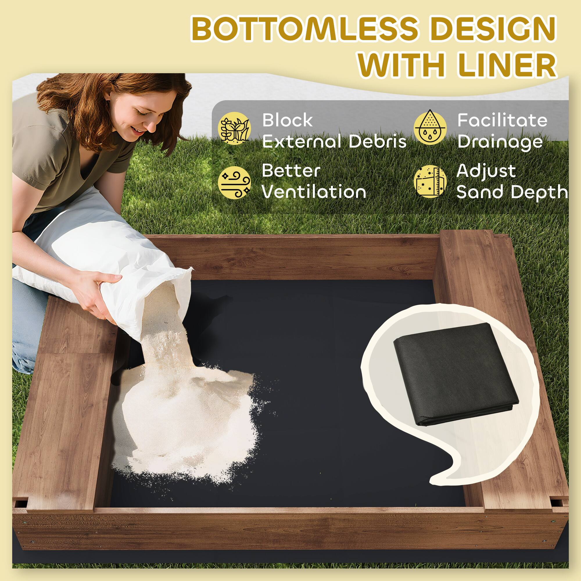 BOTTOMLESS DESIGN WITH LINER

- Block External Debris
- Better Ventilation
- Facilitate Drainage
- Adjust Sand Depth