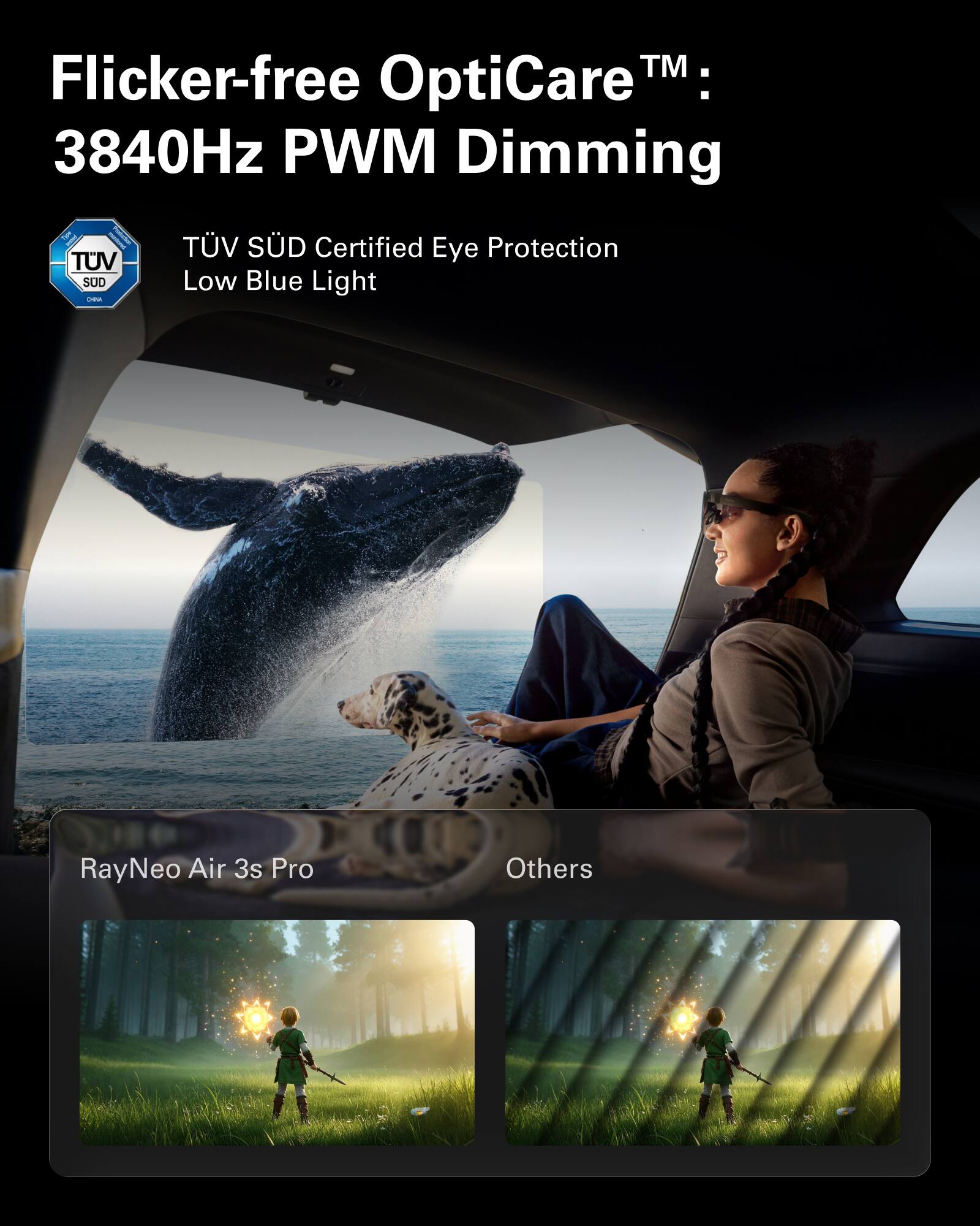 Flicker-free OptiCare™:  
3840Hz PWM Dimming  

TÜV SÜD Certified Eye Protection  
Low Blue Light  

RayNeo Air 3s Pro  

Others