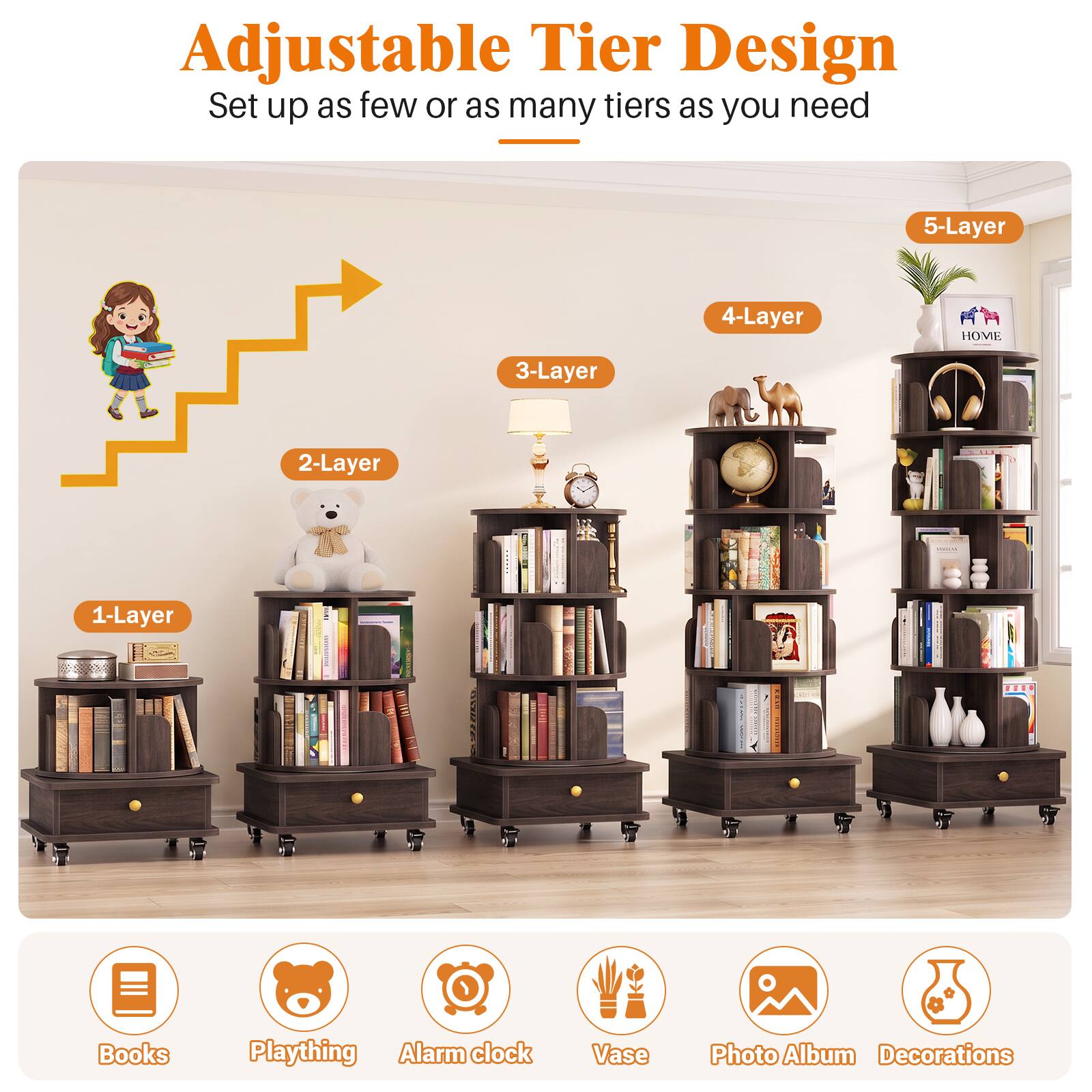 Adjustable Tier Design  
Set up as few or as many tiers as you need

5-Layer  
4-Layer  
3-Layer  
2-Layer  
1-Layer

Books  
Plaything  
Alarm clock  
Vase  
Photo Album  
Decorations
