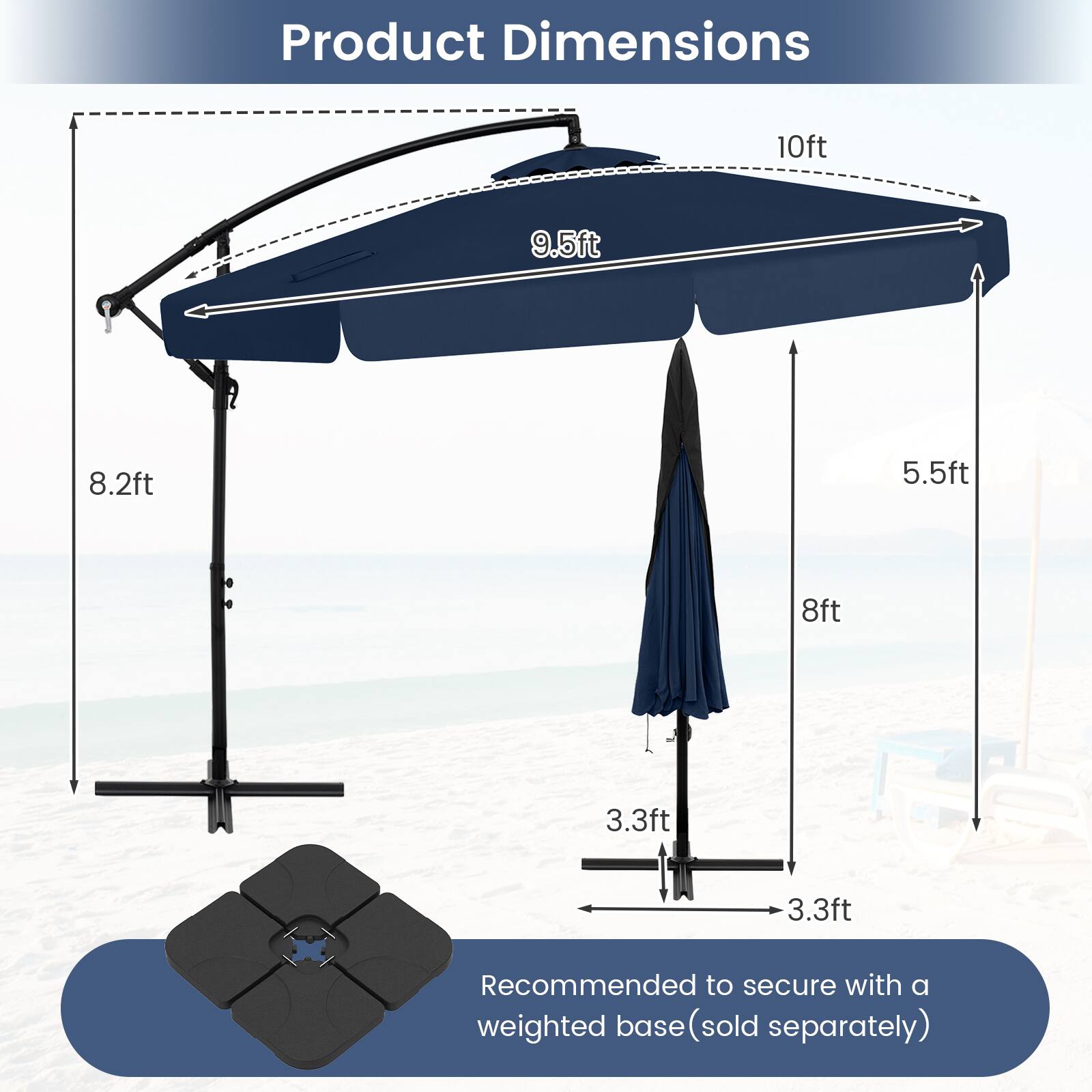 Product Dimensions 10ft 9.5ft 8.2ft 5.5ft 8ft 3.3ft 3.3ft

Recommended to secure with a weighted base (sold separately)