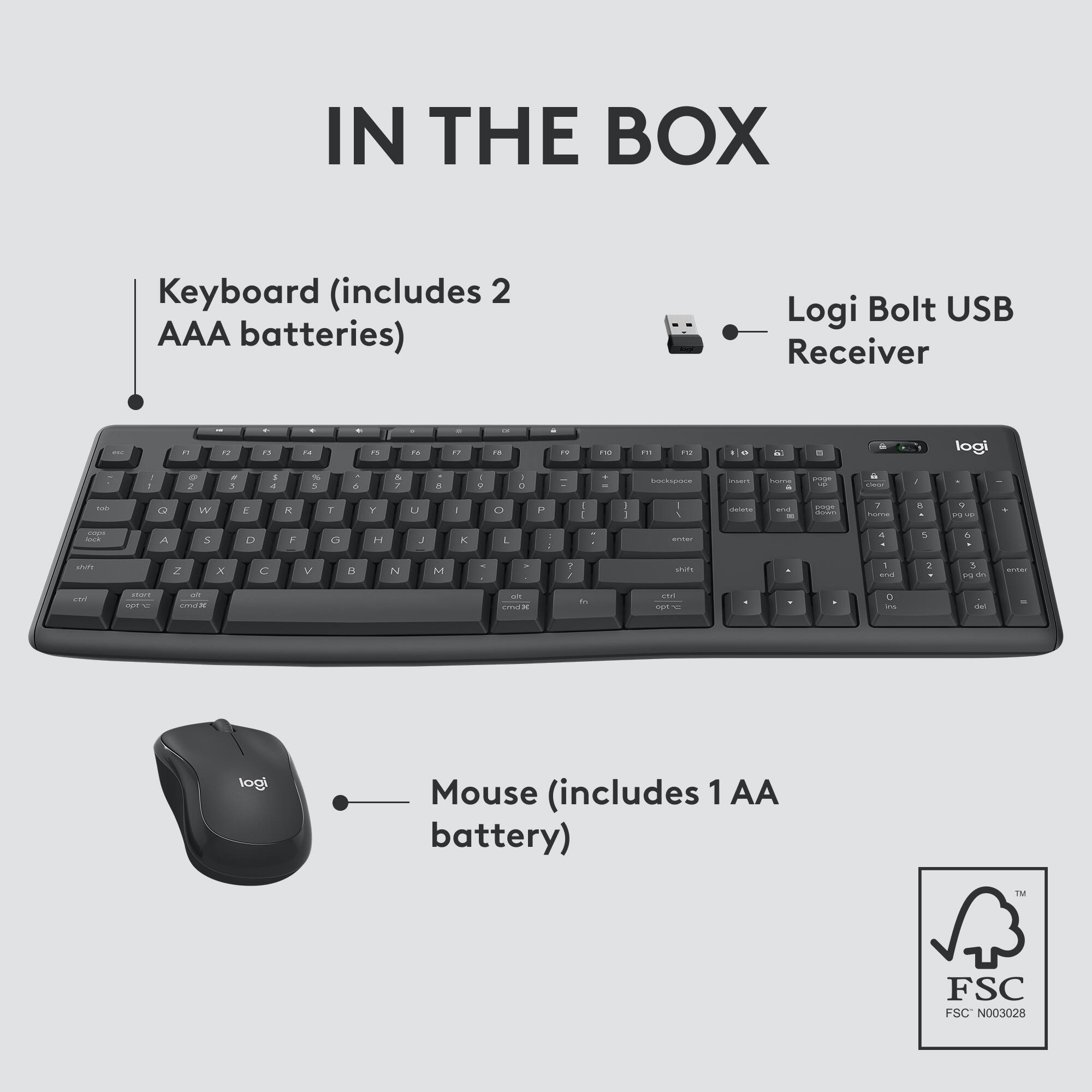 IN THE BOX:
Keyboard (includes 2 AAA batteries)
Logi Bolt USB Receiver
Mouse (includes 1 AA battery)
