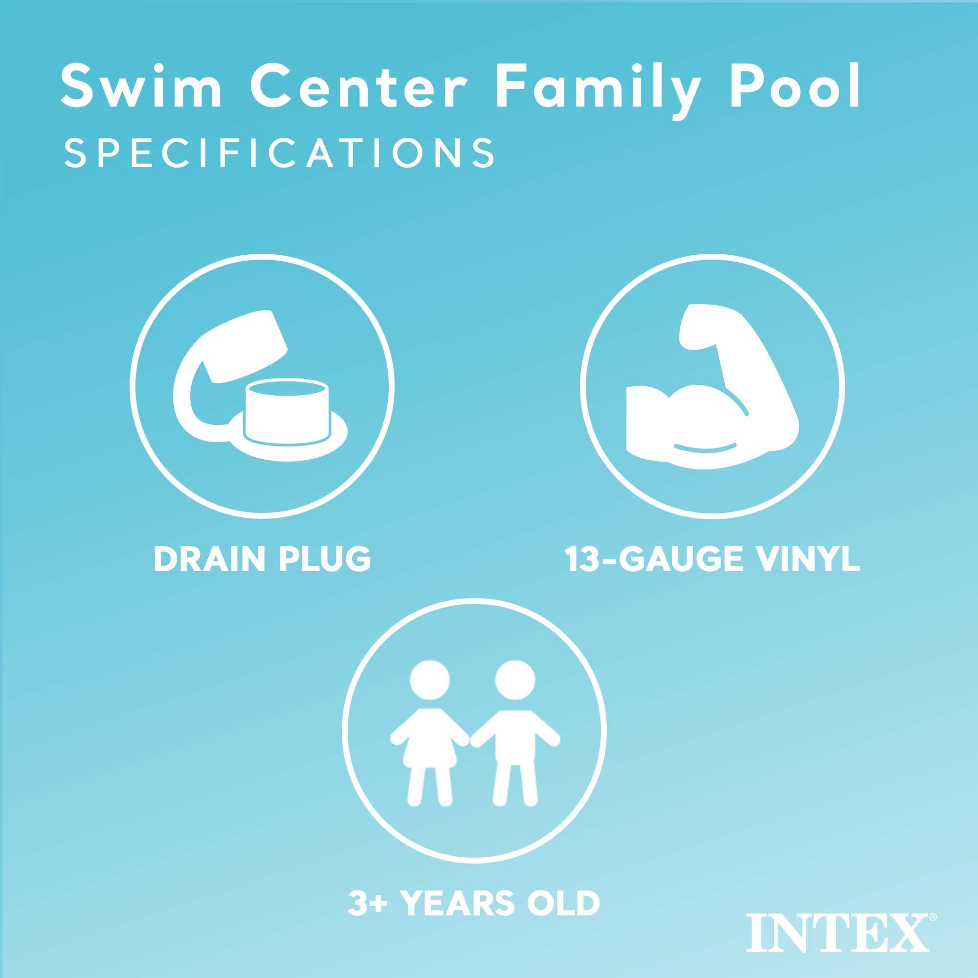 Swim Center Family Pool  
SPECIFICATIONS

- DRAIN PLUG
- 13-GAUGE VINYL
- 3+ YEARS OLD

INTEX