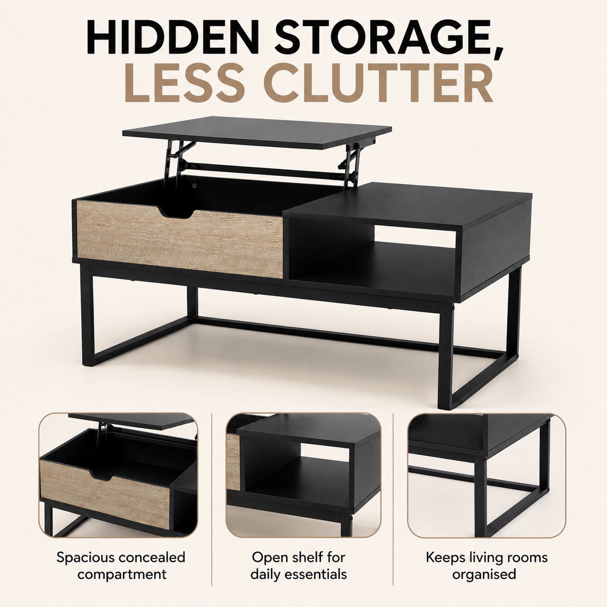 HIDDEN STORAGE, LESS CLUTTER

Spacious concealed compartment
Open shelf for daily essentials
Keeps living rooms organised