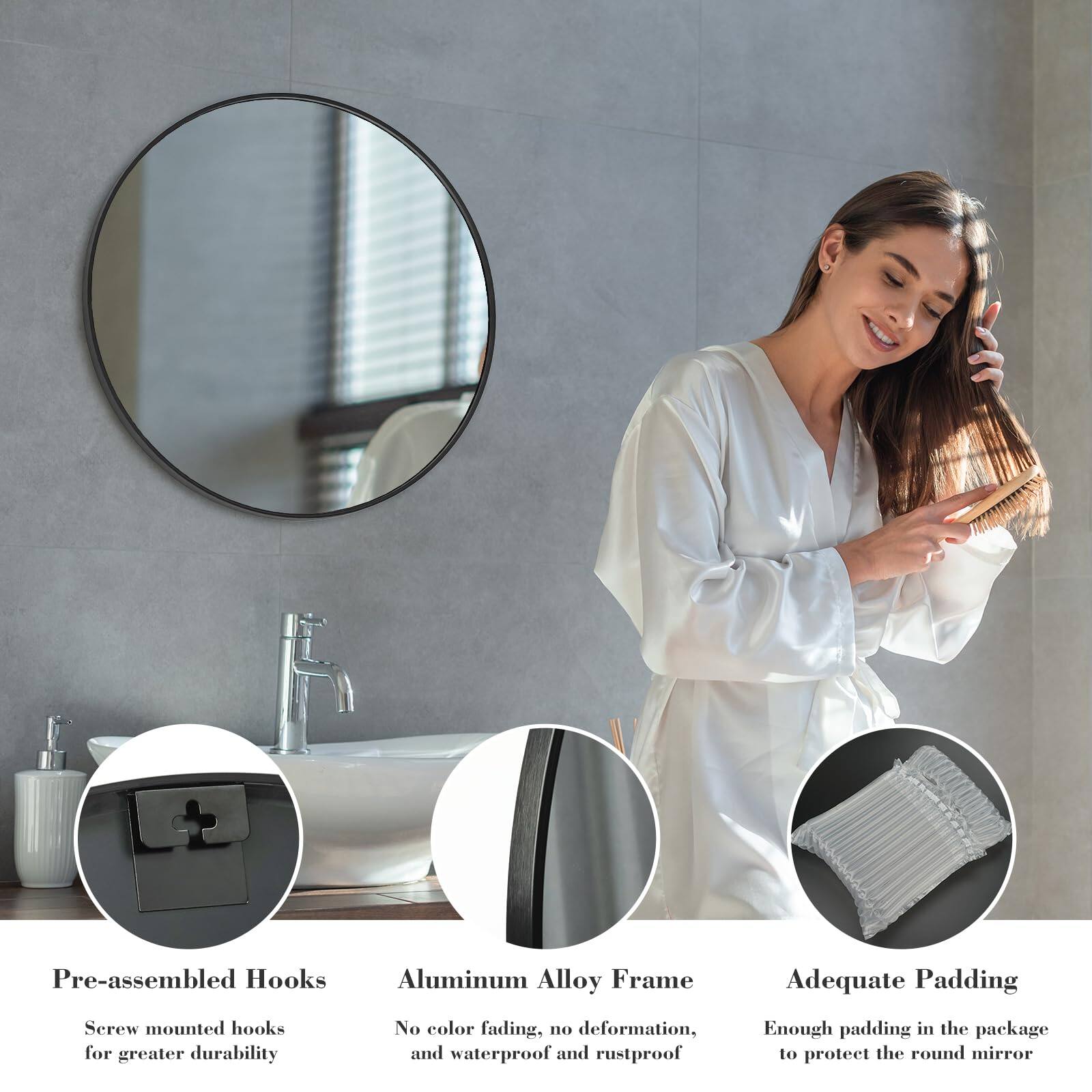 Pre-assembled Hooks  
Screw mounted hooks for greater durability  

Aluminum Alloy Frame  
No color fading, no deformation, and waterproof and rustproof  

Adequate Padding  
Enough padding in the package to protect the round mirror