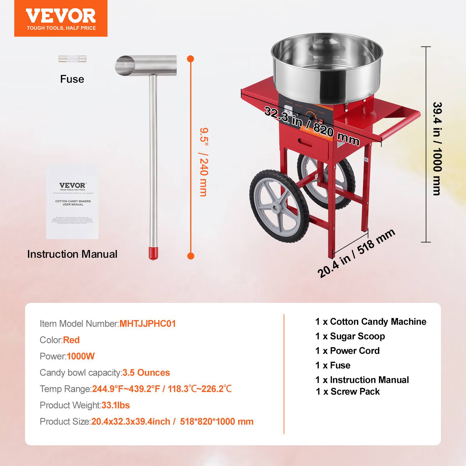 VEVOR TOUGH TOOLS. HALF PRICE

Fuse

Instruction Manual

Item Model Number: MHJTJPHC01
Color: Red
Power: 1000W
Candy bowl capacity: 3.5 Ounces
Temp Range: 244.9°F~439.2°F / 118.3°C~226.2°C
Product Weight: 33.1lbs
Product Size: 20.4x32.3x39.4inch / 518*820*1000 mm

1 x Cotton Candy Machine
1 x Sugar Scoop
1 x Power Cord
1 x Fuse
1 x Instruction Manual
1 x Screw Pack