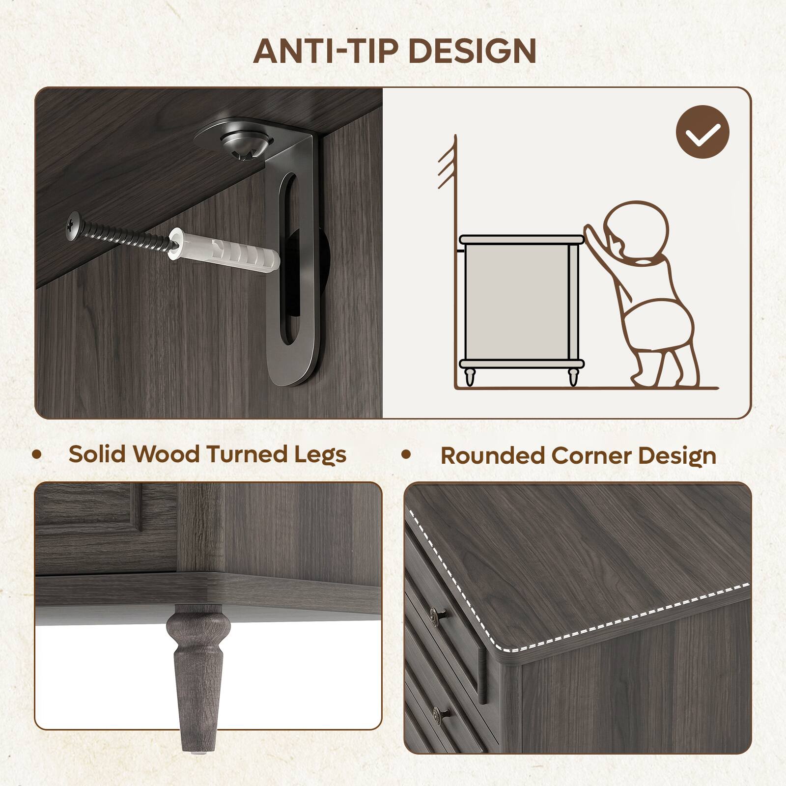 ANTI-TIP DESIGN

- Solid Wood Turned Legs
- Rounded Corner Design