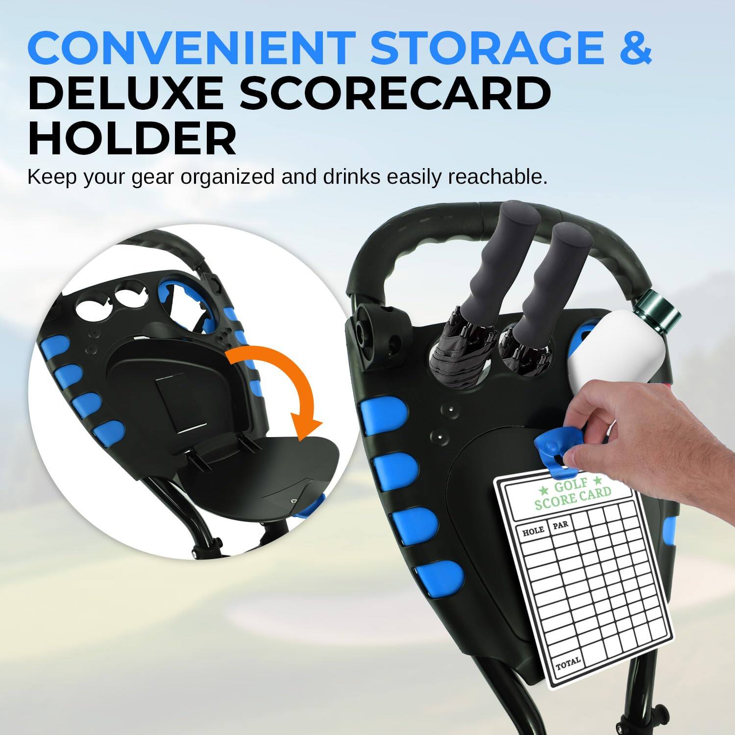 CONVENIENT STORAGE & DELUXE SCORECARD HOLDER  
Keep your gear organized and drinks easily reachable.  

GOLF SCORE CARD  
HOLE PAR TOTAL