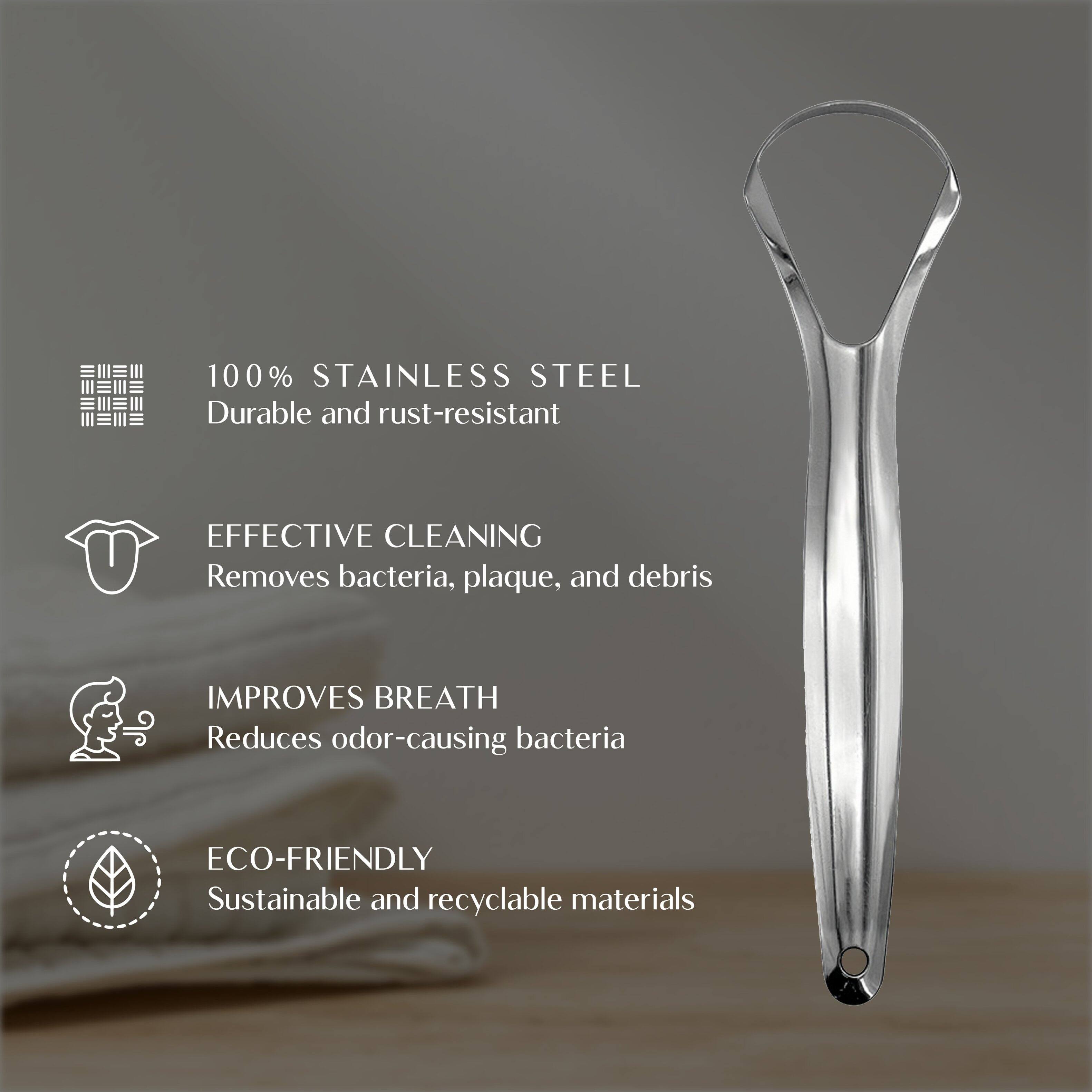 100% STAINLESS STEEL  
Durable and rust-resistant  

EFFECTIVE CLEANING  
Removes bacteria, plaque, and debris  

IMPROVES BREATH  
Reduces odor-causing bacteria  

ECO-FRIENDLY  
Sustainable and recyclable materials