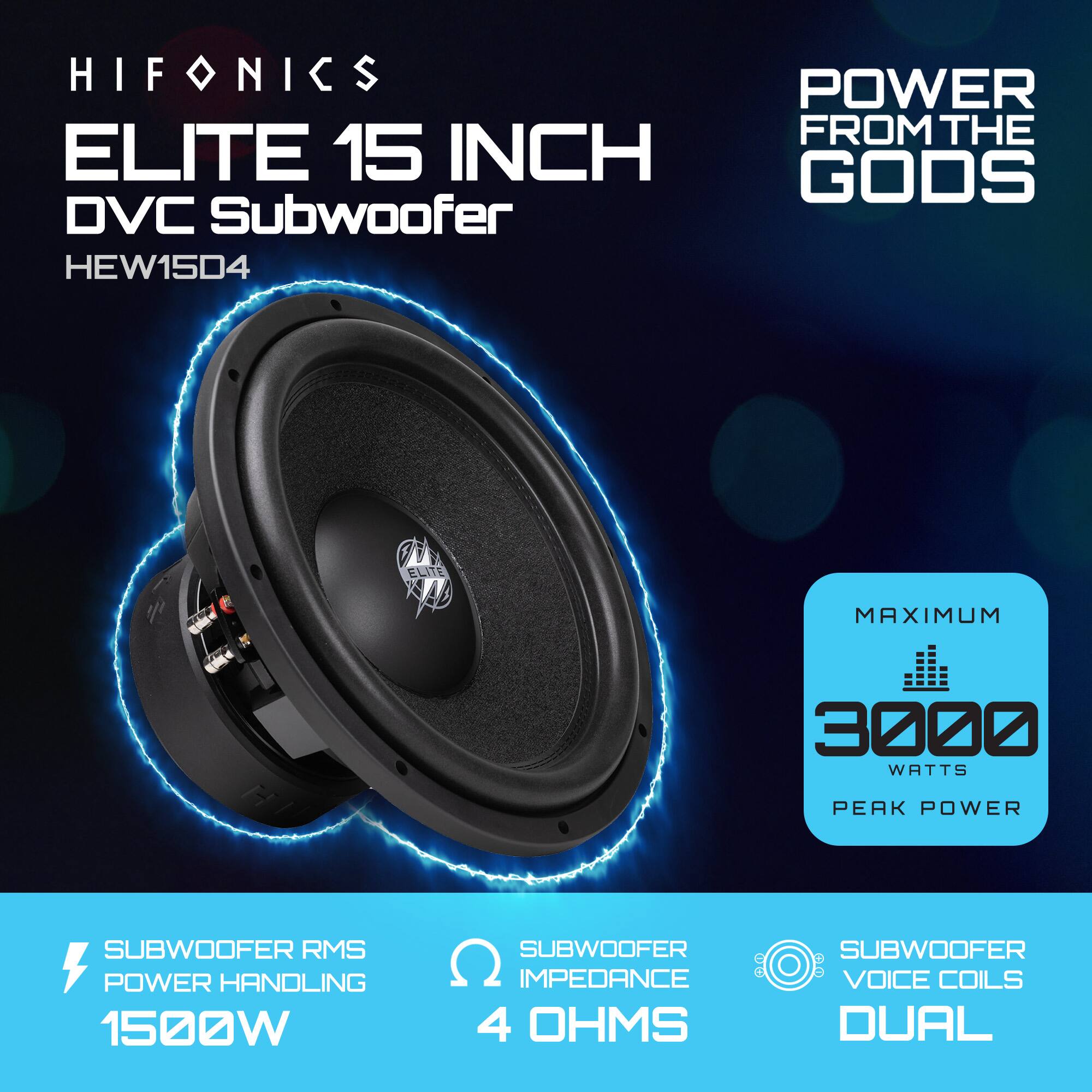HIFONICS  
ELITE 15 INCH DVC Subwoofer  
HEW15D4  

POWER FROM THE GODS  

SUBWOOFER RMS POWER HANDLING  
1500W  

SUBWOOFER IMPEDANCE  
4 OHMS  

SUBWOOFER VOICE COILS  
DUAL  

MAXIMUM  
3000 WATTS  
PEAK POWER