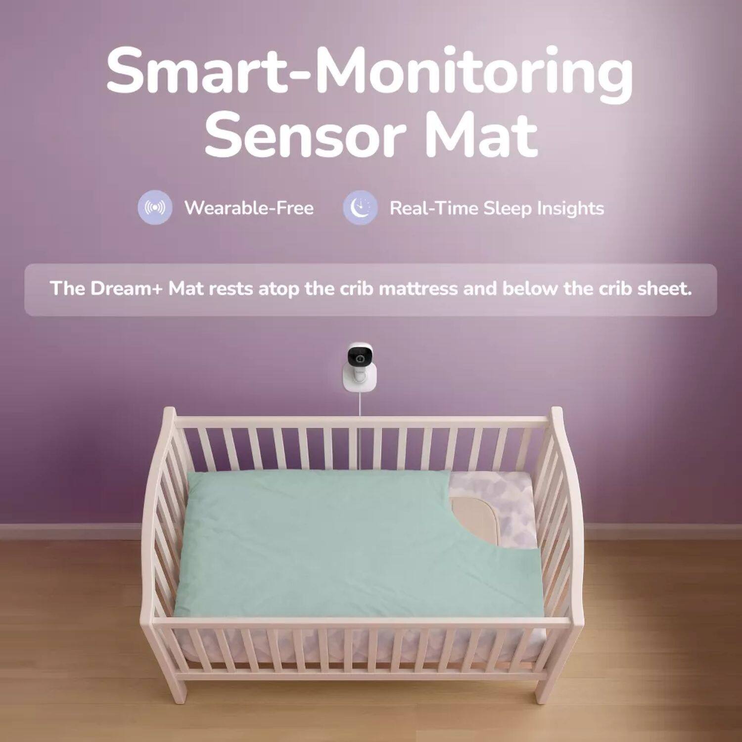 Smart-Monitoring Sensor Mat  
Wearable-Free  
Real-Time Sleep Insights  

The Dream+ Mat rests atop the crib mattress and below the crib sheet.