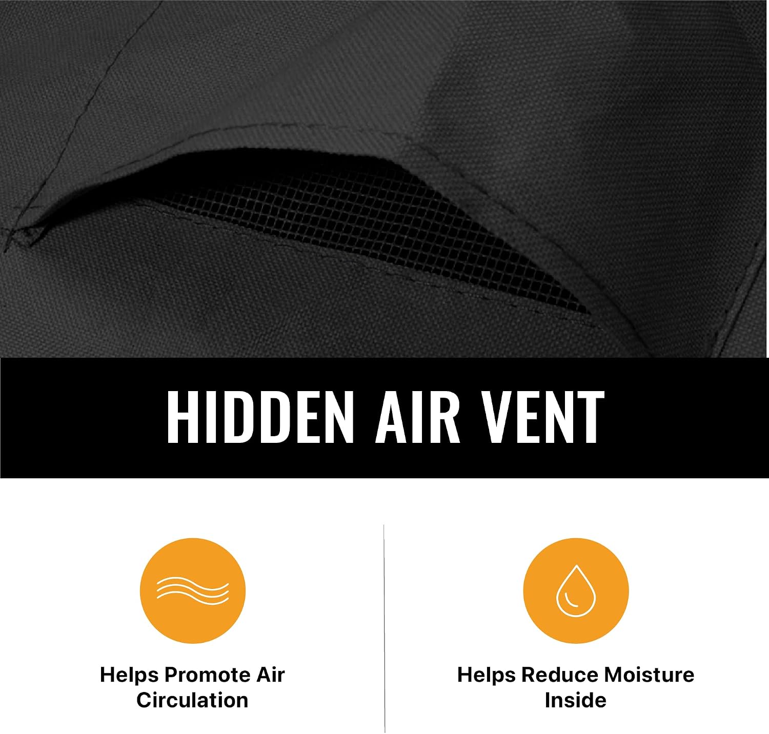 HIDDEN AIR VENT

Helps Promote Air Circulation

Helps Reduce Moisture Inside