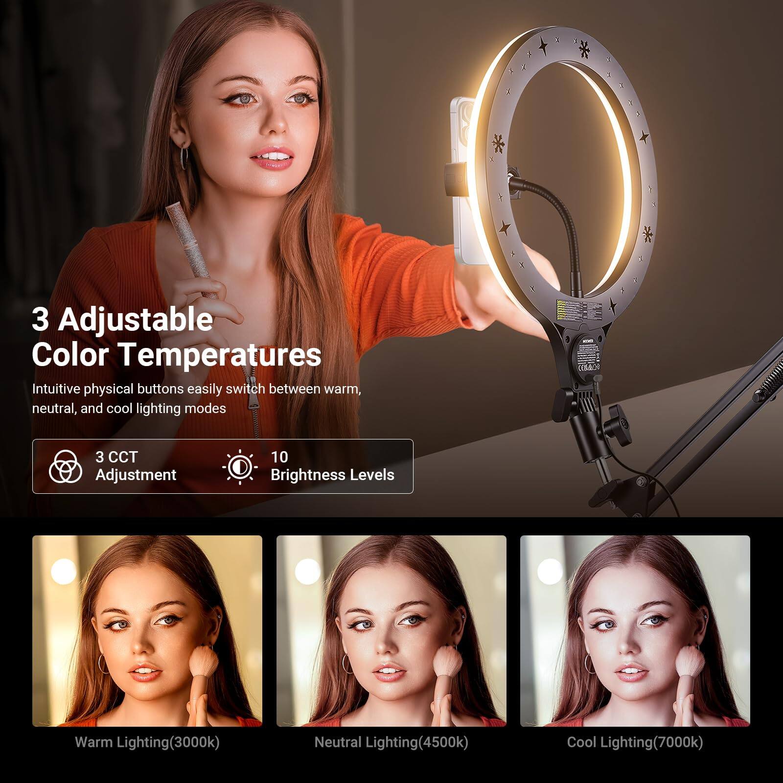 3 Adjustable Color Temperatures  
Intuitive physical buttons easily switch between warm, neutral, and cool lighting modes  

3 CCT Adjustment  
10 Brightness Levels  

Warm Lighting (3000k)  
Neutral Lighting (4500k)  
Cool Lighting (7000k)