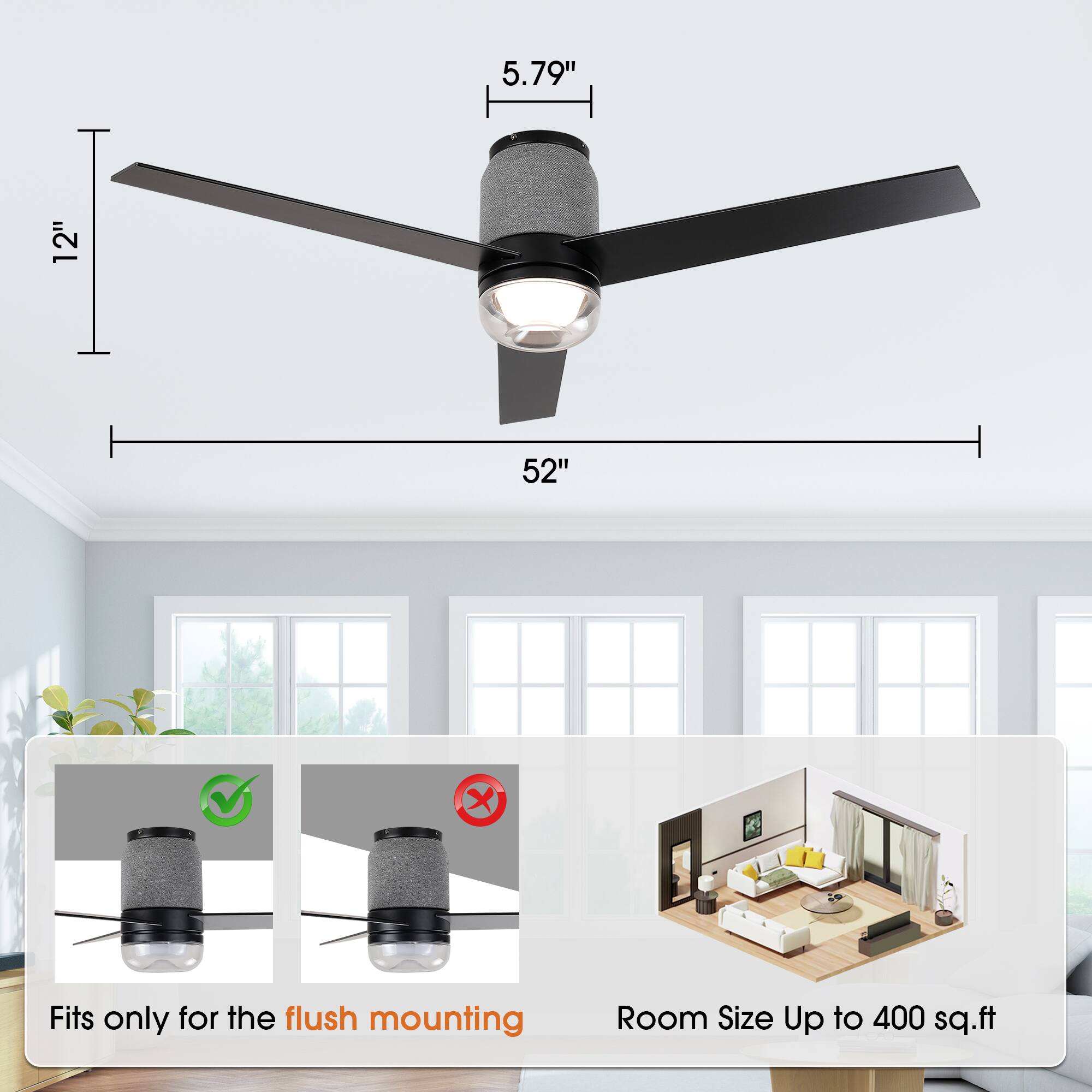 5.79" 12" 52"  
Fits only for the flush mounting  
Room Size Up to 400 sq.ft