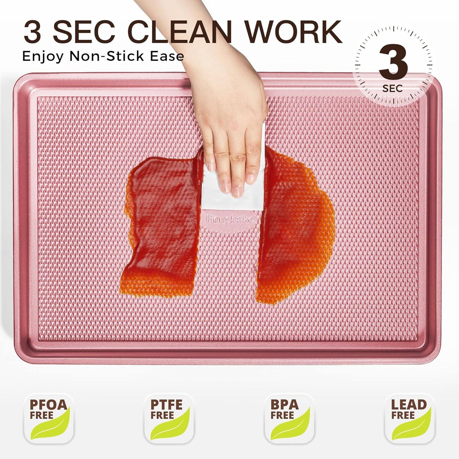 3 SEC CLEAN WORK  
Enjoy Non-Stick Ease  

PFOA FREE  
PTFE FREE  
BPA FREE  
LEAD FREE