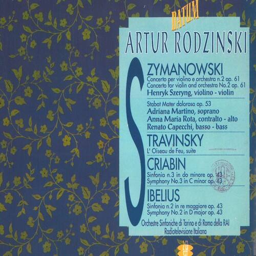 DATM

ARTUR RODZINSKI ZYMANOWSKI
Concerto per violino e orchestra n.2 op. 61
Concerto for violin and orchestra No.2 op. 61
Henryk Szeryng, violino - violin

Stabat Mater dolorosa o. 53
Adriana Martino, soprano
Anna Maria Rota, contralto - alto
Renato Capecchi, basso - bass

TRAVINSKY
L'Oiseau de Feu, suite

CRIABIN
Sinfonia n.3 in do minore op. 43
Symphony No.3 in C minor op. 43

IBELIUS
Sinfonia n.2 in re maggiore op. 43
Symphony No.2 in D major op. 43

Orchestre Sinfoniche di Torino e di Roma dello RAI
Rodiotelevisione Italiana