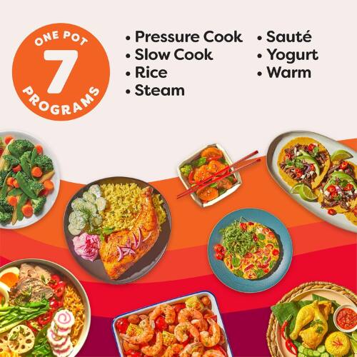 ONE POT  
7 PROGRAMS  

- Pressure Cook  
- Slow Cook  
- Rice  
- Steam  
- Sauté  
- Yogurt  
- Warm