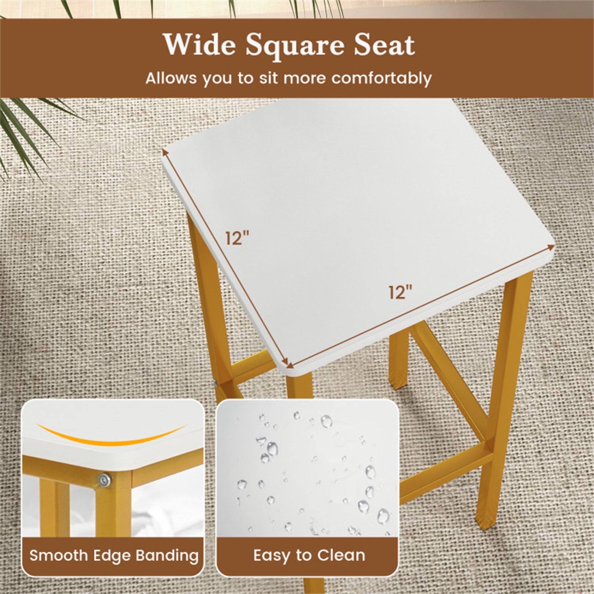 Wide Square Seat  
Allows you to sit more comfortably  

12" x 12"  

Smooth Edge Banding  
Easy to Clean