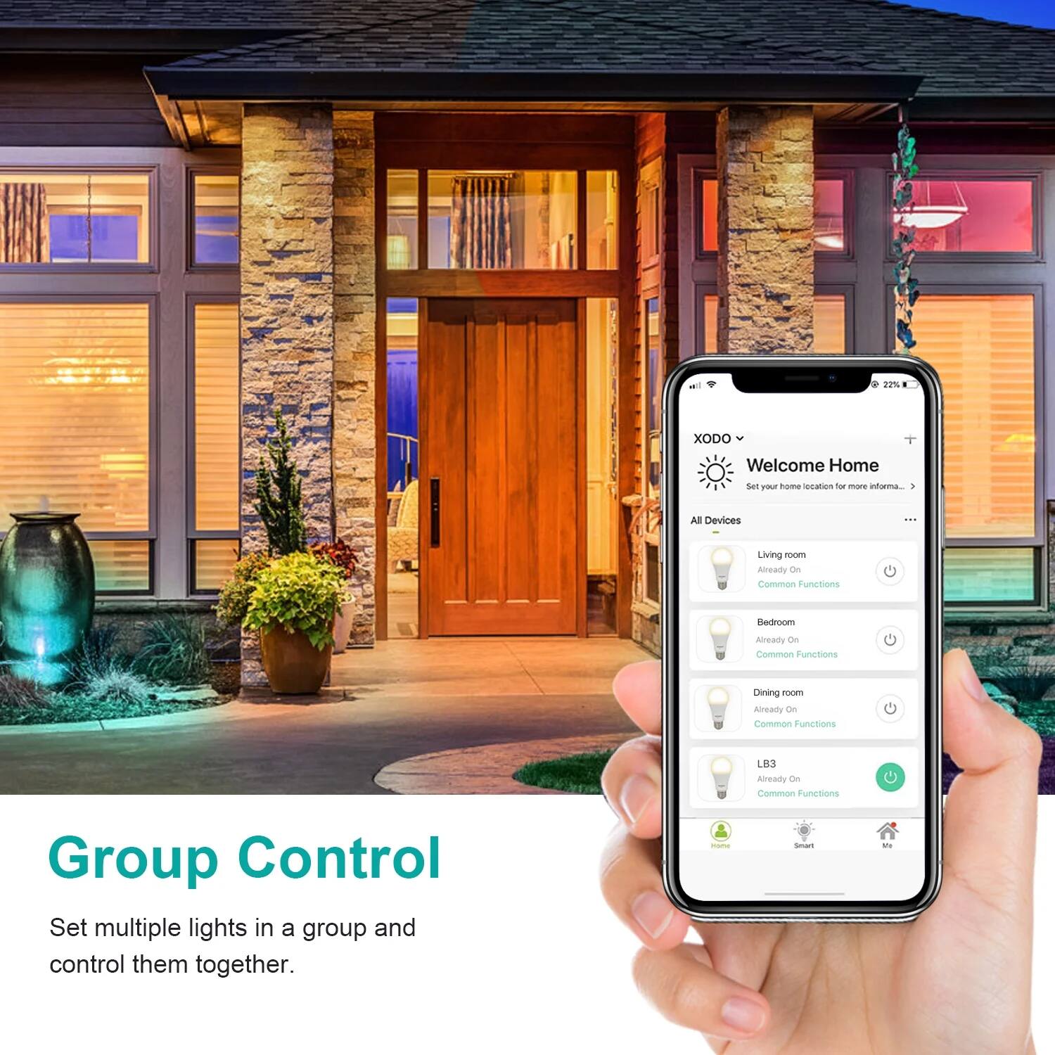 - P 22% XODO Welcome Home Set your home location for more information...
- All Devices
- Living room Already On Common Functions
- Bedroom Already On Common Functions
- Dining room Already On Common Functions
- LB3 Already On Common Functions
- Group Control Set multiple lights in a group and control them together.