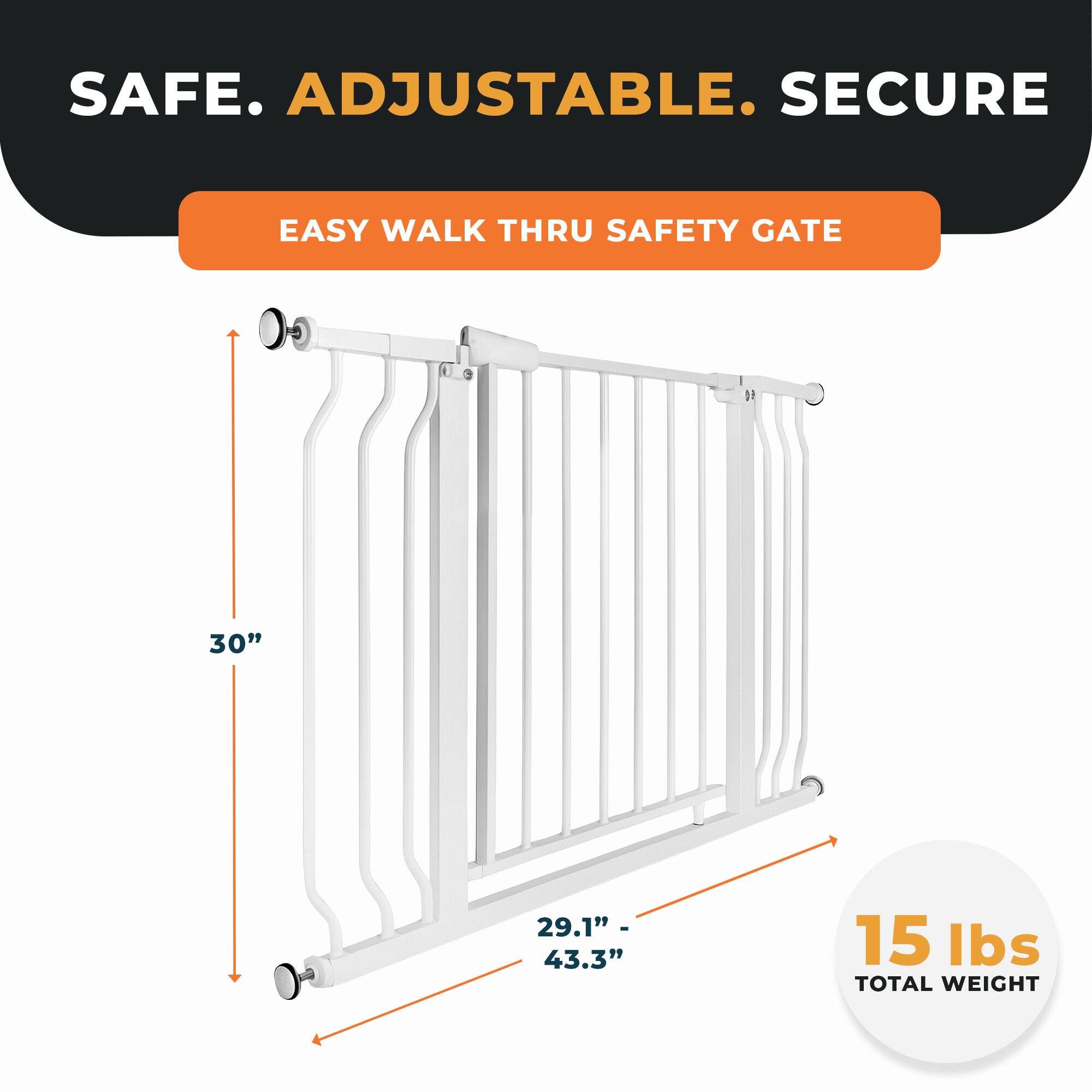 SAFE. ADJUSTABLE. SECURE  
EASY WALK THRU SAFETY GATE  
30"  
29.1" - 43.3"  
15 lbs TOTAL WEIGHT