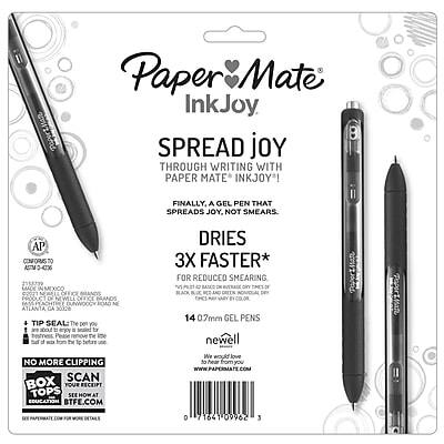 Paper Mate InkJoy

Spread joy through writing with Paper Mate InkJoy! Finally, a gel pen that spreads joy, not smears.

Dries 3x faster* for reduced smearing.

14 0.7mm gel pens

Tip seal: The pen tip is sealed to prevent drying out.

No more clipping scan box tops to see how at education.btf.com

Newell

AP conforms to ASTM D-4236

Made in Mexico

Atlanta, GA 30120

www.papermate.com

0 71641 09962 3