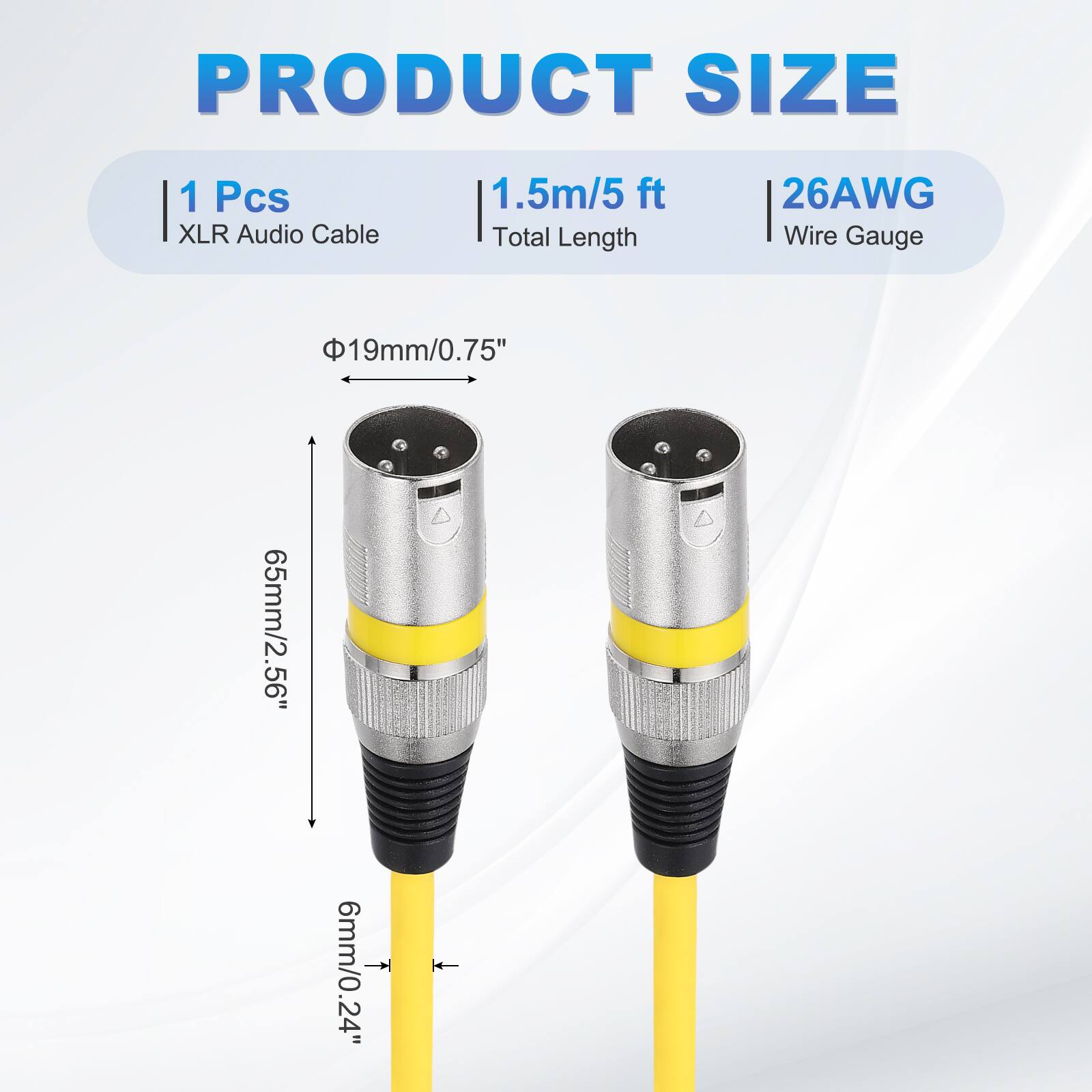 PRODUCT SIZE  
1 Pcs XLR Audio Cable  
1.5m/5 ft Total Length  
26AWG Wire Gauge  
19mm/0.75"  
65mm/2.56"  
6mm/0.24"