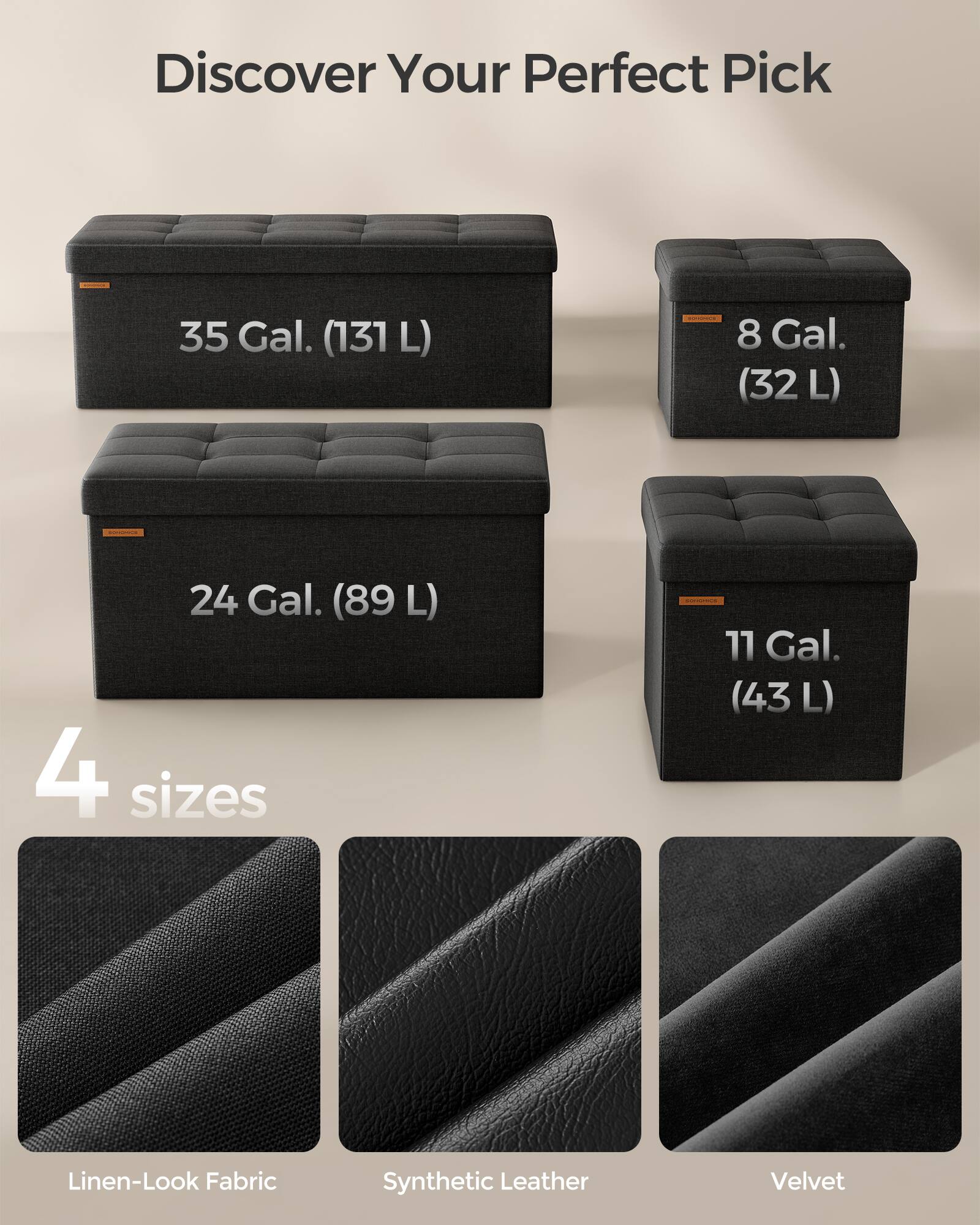 Discover Your Perfect Pick

35 Gal. (131 L)

8 Gal. (32 L)

24 Gal. (89 L)

11 Gal. (43 L)

4 sizes

Linen-Look Fabric

Synthetic Leather

Velvet