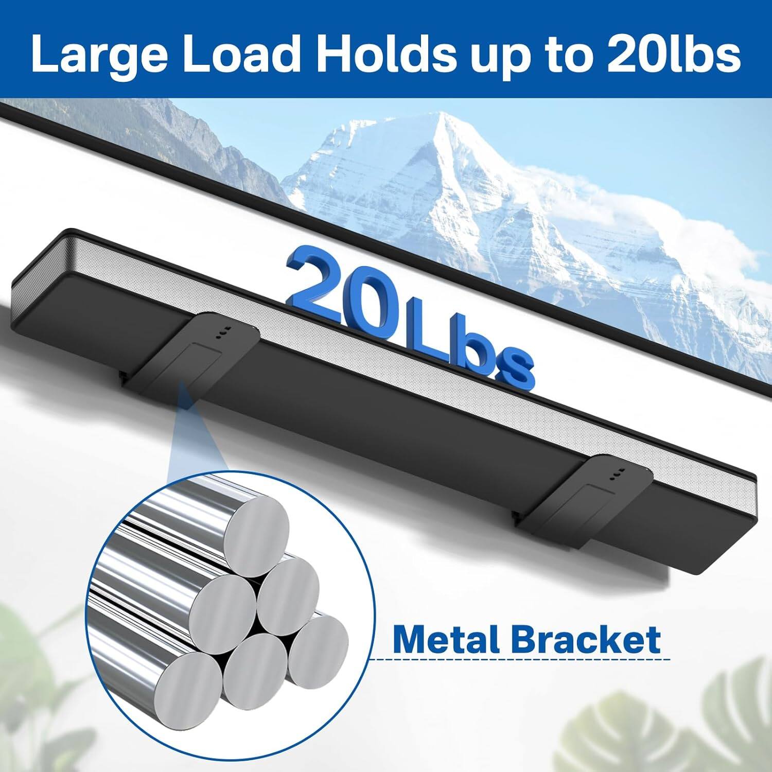 Large Load Holds up to 20lbs  
20Lbs  
Metal Bracket