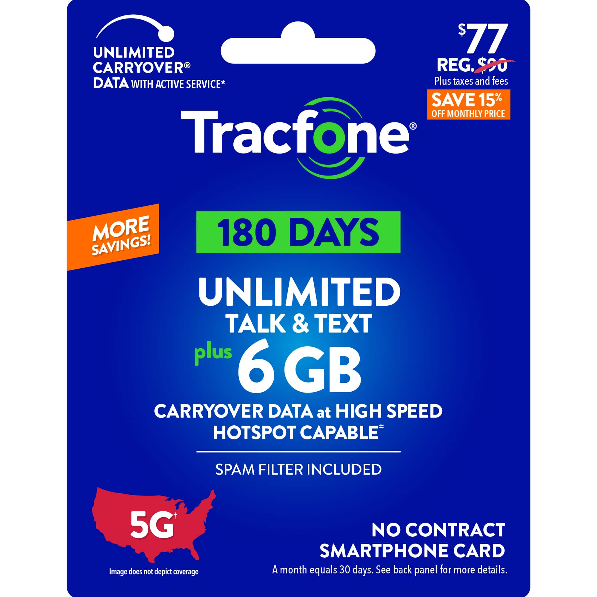 UNLIMITED TALK & TEXT plus 6 GB CARRYOVER DATA at HIGH SPEED HOTSPOT CAPABLE SPAM FILTER INCLUDED 5G Image does not depict coverage NO CONTRACT SMARTPHONE CARD A month equals 30 days. See back panel for more details.