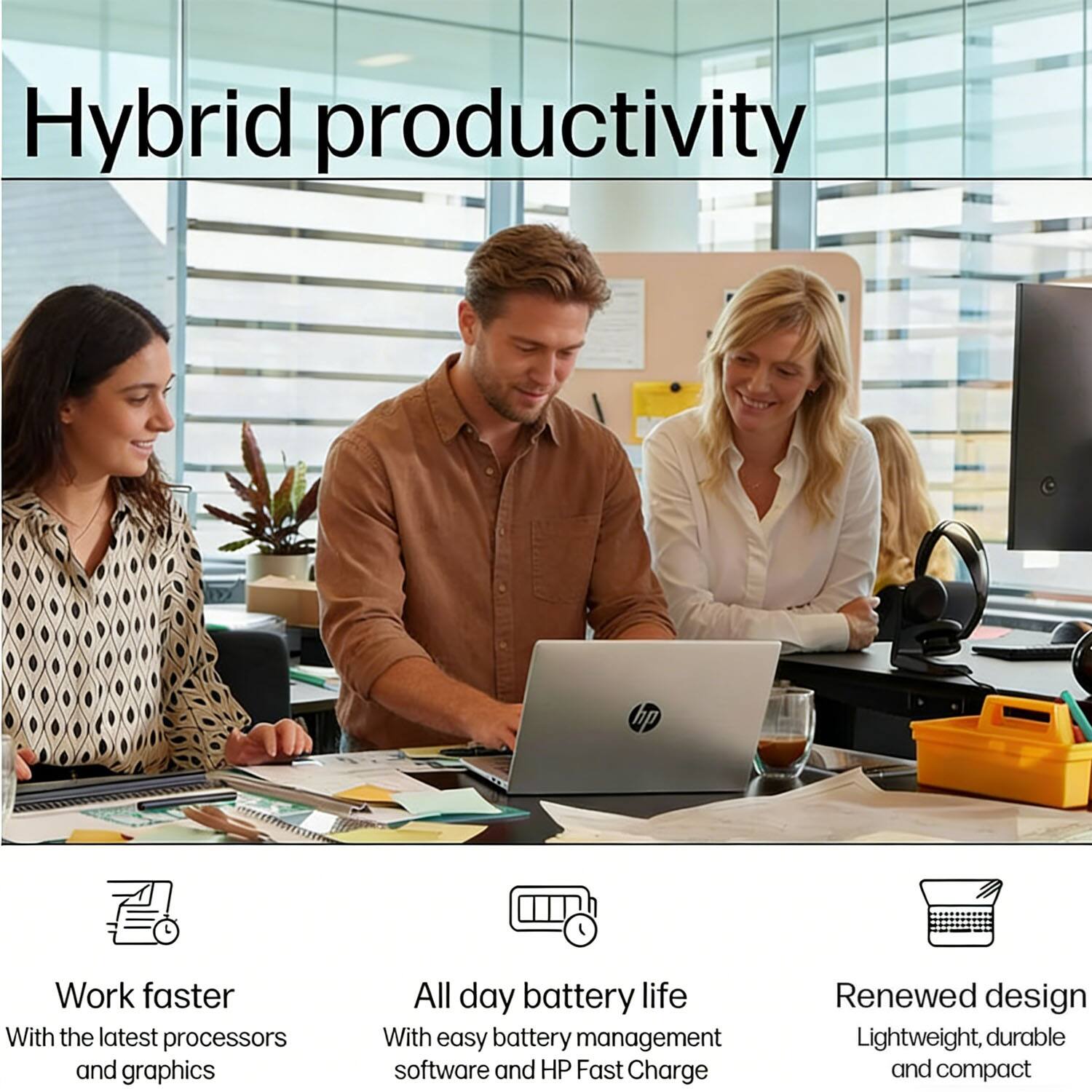 Hybrid productivity

Work faster  
With the latest processors and graphics

All day battery life  
With easy battery management software and HP Fast Charge

Renewed design  
Lightweight, durable and compact