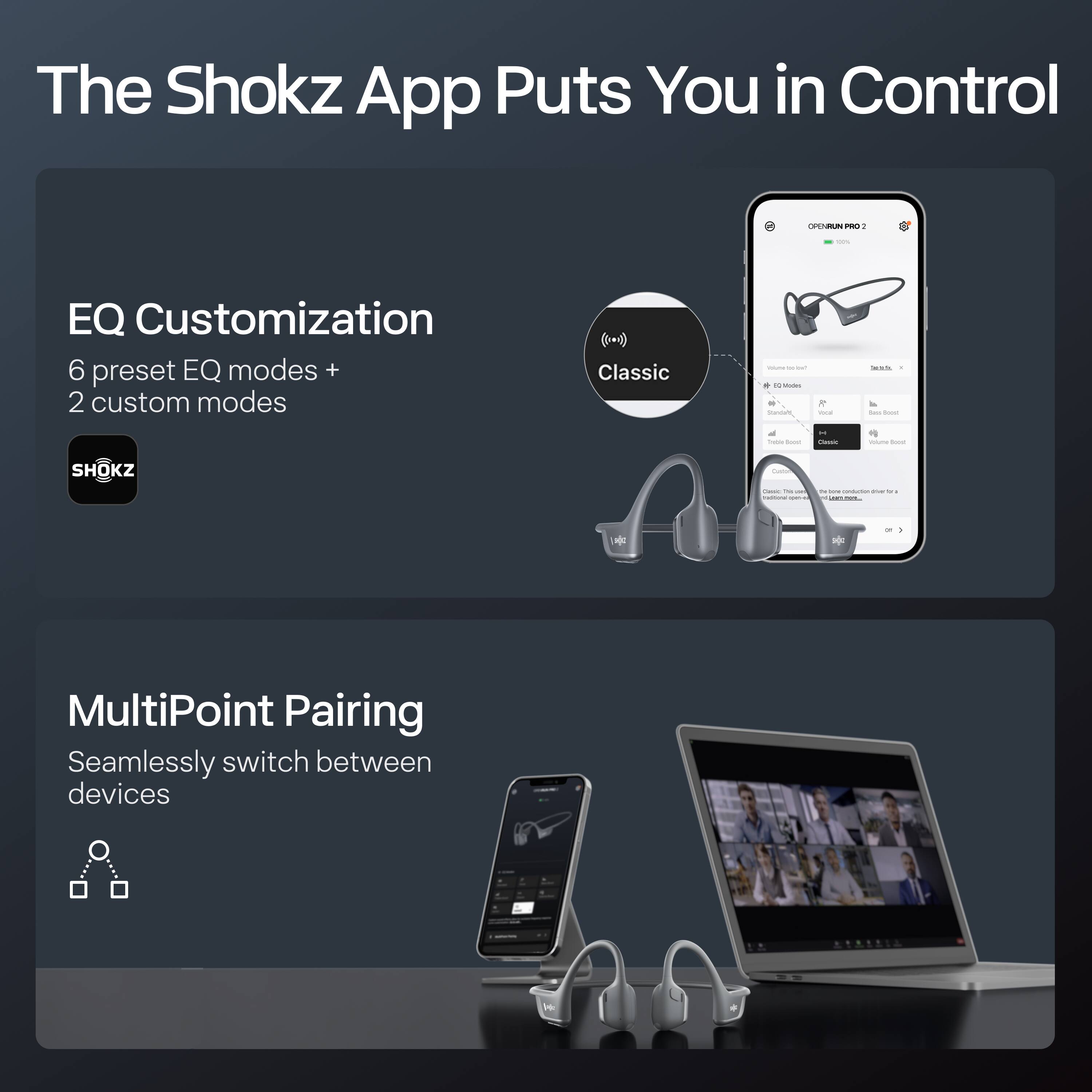The Shokz App Puts You in Control

EQ Customization  
6 preset EQ modes + 2 custom modes  
Classic

MultiPoint Pairing  
Seamlessly switch between devices