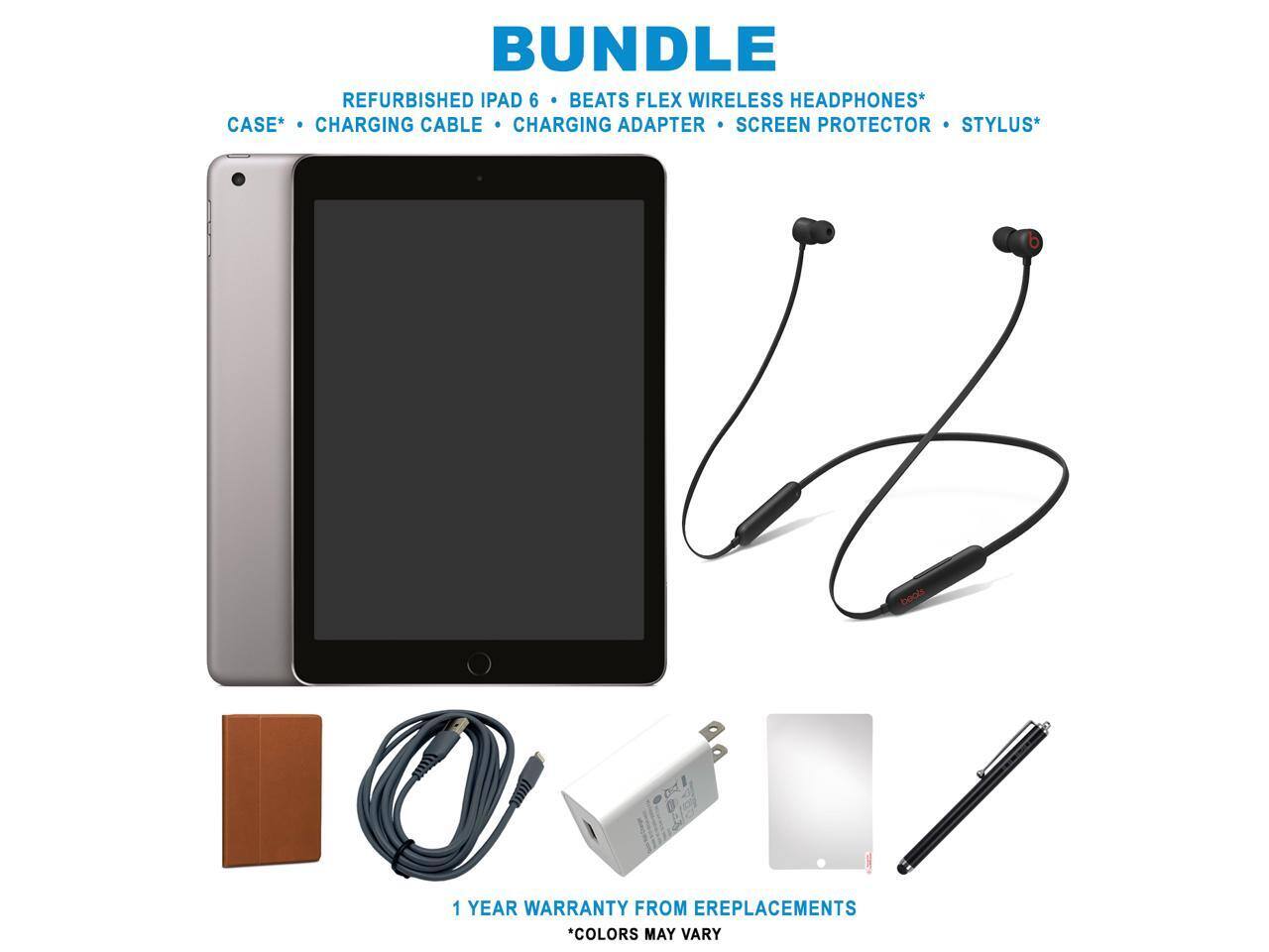 BUNDLE  
REFURBISHED IPAD 6  
BEATS FLEX WIRELESS HEADPHONES*  
CASE*  
CHARGING CABLE  
CHARGING ADAPTER  
SCREEN PROTECTOR  
STYLUS*  

1 YEAR WARRANTY FROM EREPLACEMENTS  
*COLORS MAY VARY