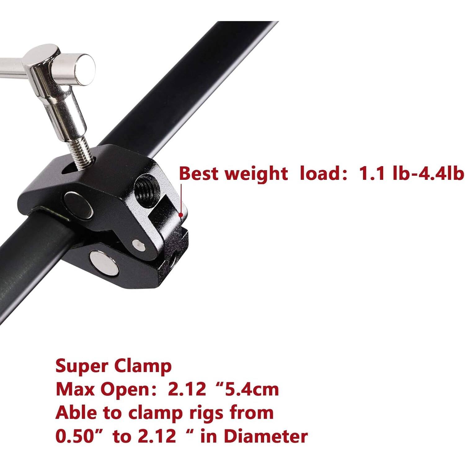 Best weight load: 1.1 lb-4.4 lb

Super Clamp  
Max Open: 2.12 " (5.4 cm)  
Able to clamp rigs from 0.50" to 2.12 " in Diameter