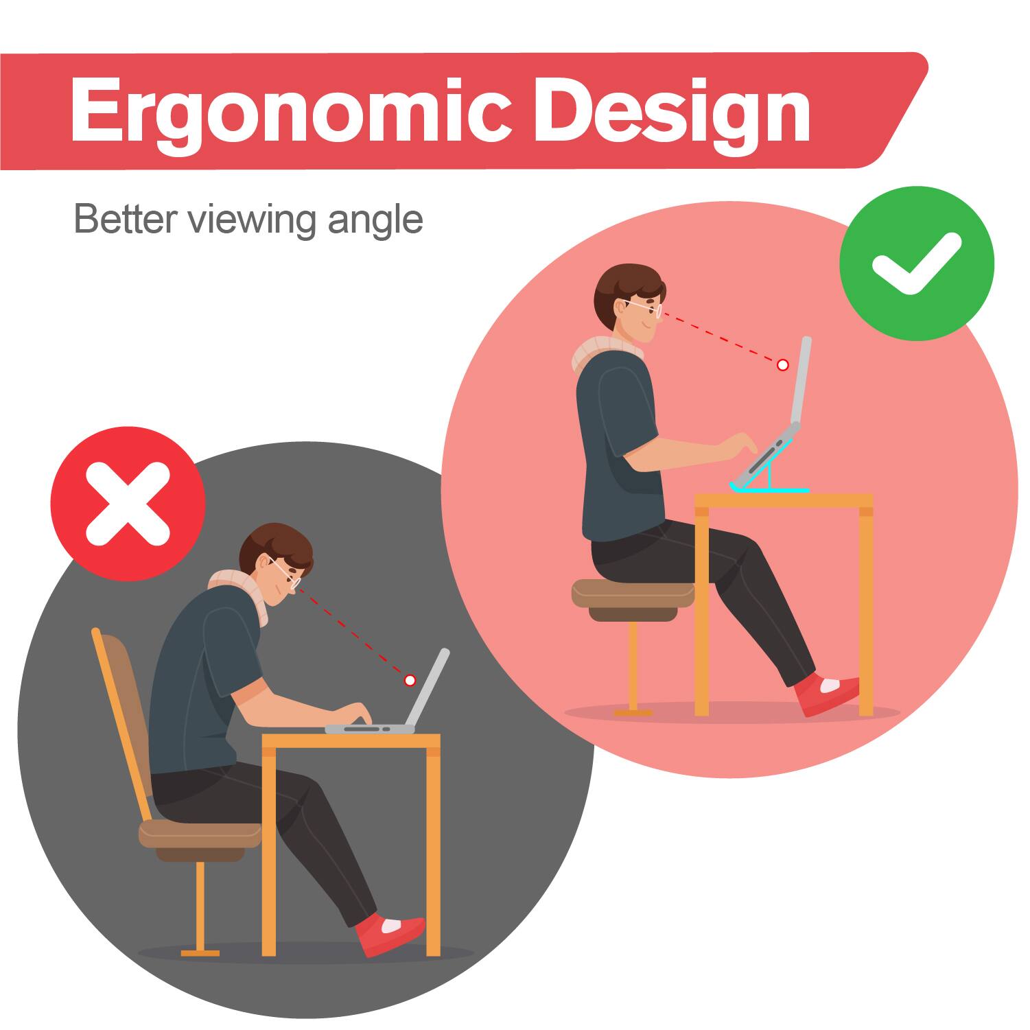 Ergonomic Design  
Better viewing angle