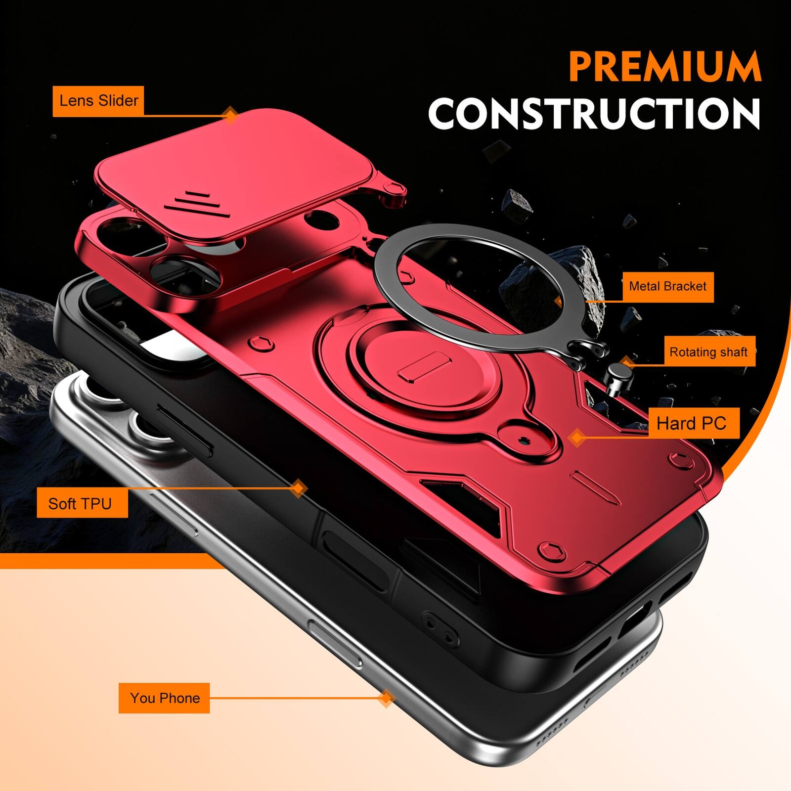 Lens Slider  
PREMIUM CONSTRUCTION  
Metal Bracket  
Rotating shaft  
Hard PC  
Soft TPU  
You Phone