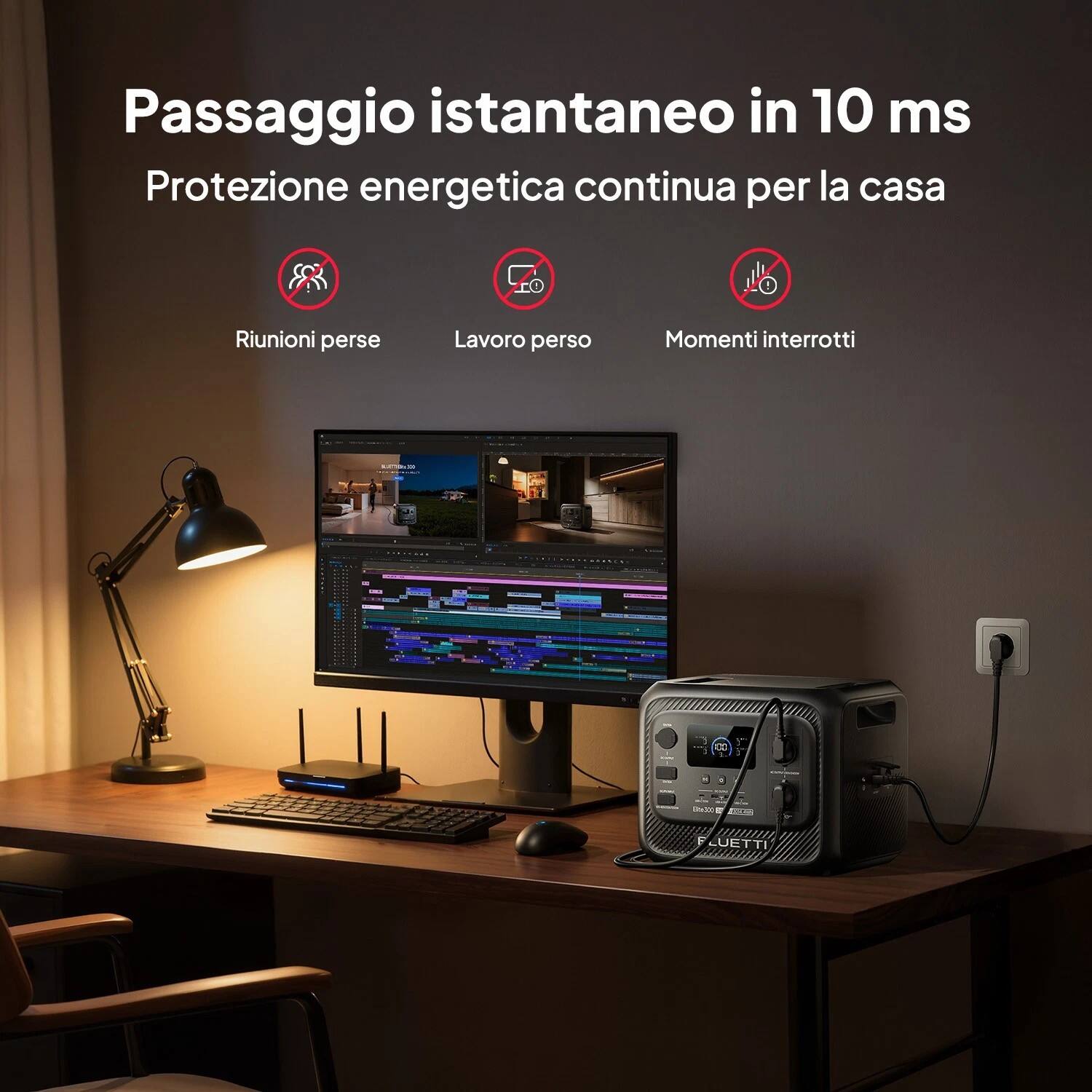 Passaggio istantaneo in 10 ms  
Protezione energetica continua per la casa  
Riunioni perse  
Lavoro perso  
Momenti interrotti  
2A 10 iE 1 UETTI