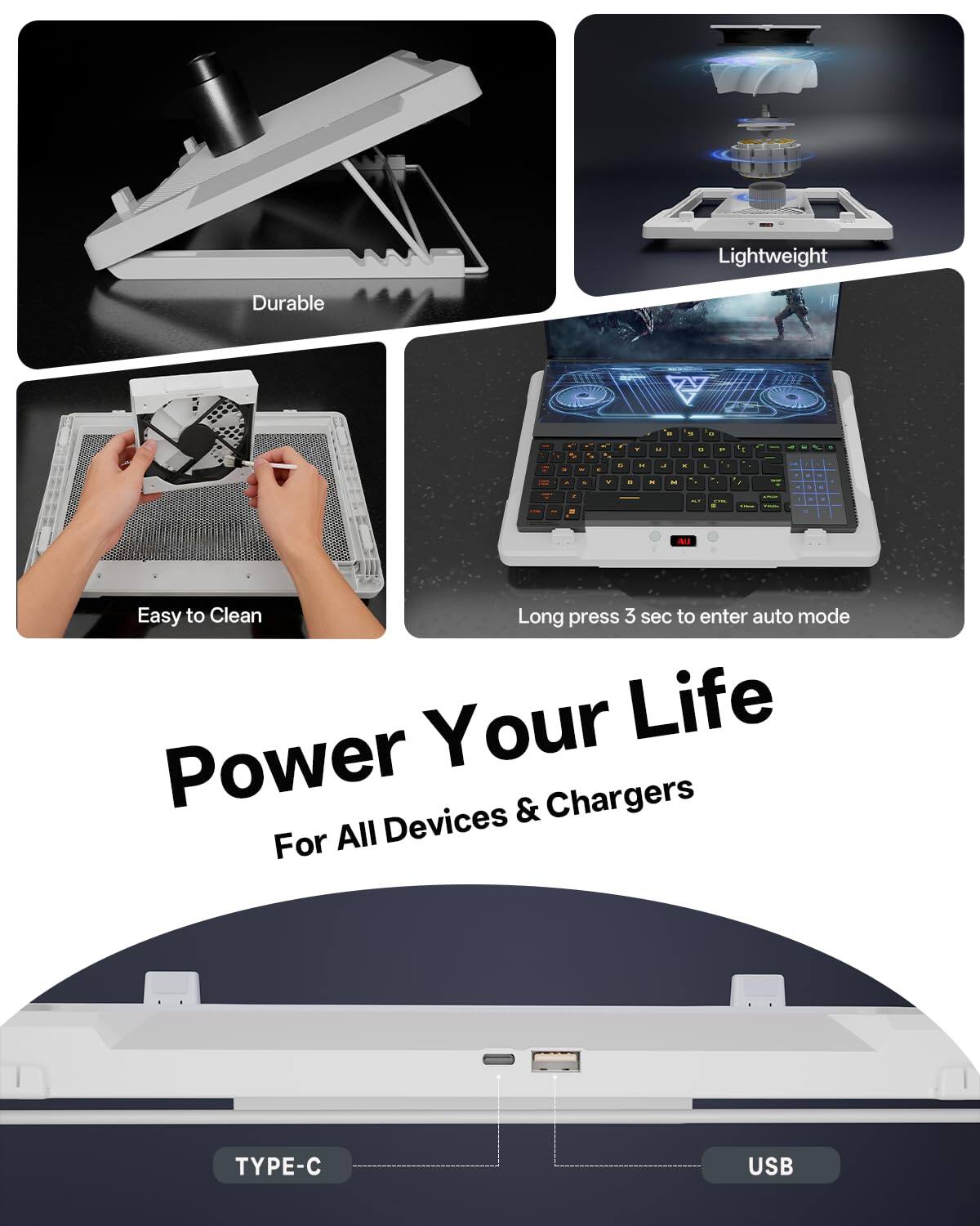 Lightweight Durable  
Easy to Clean  
Long press 3 sec to enter auto mode  
Power Your Life  
For All Devices & Chargers  
TYPE-C USB