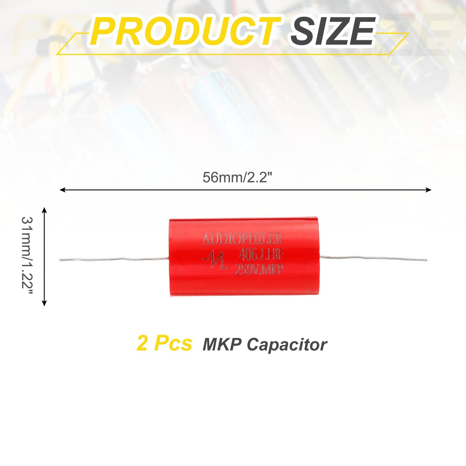 PRODUCT SIZE

56mm/2.2"

31mm/1.22"

2 Pcs MKP Capacitor

AUDIOPHILER 406J.HF 250V.MKP