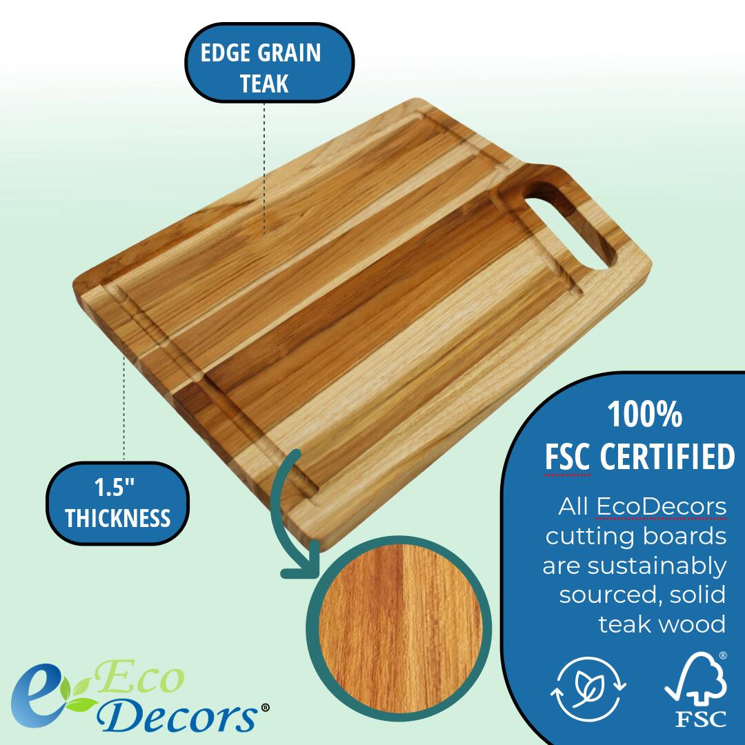 EDGE GRAIN TEAK

1.5" THICKNESS

100% FSC CERTIFIED

All EcoDecors cutting boards are sustainably sourced, solid teak wood

Eco Decors®