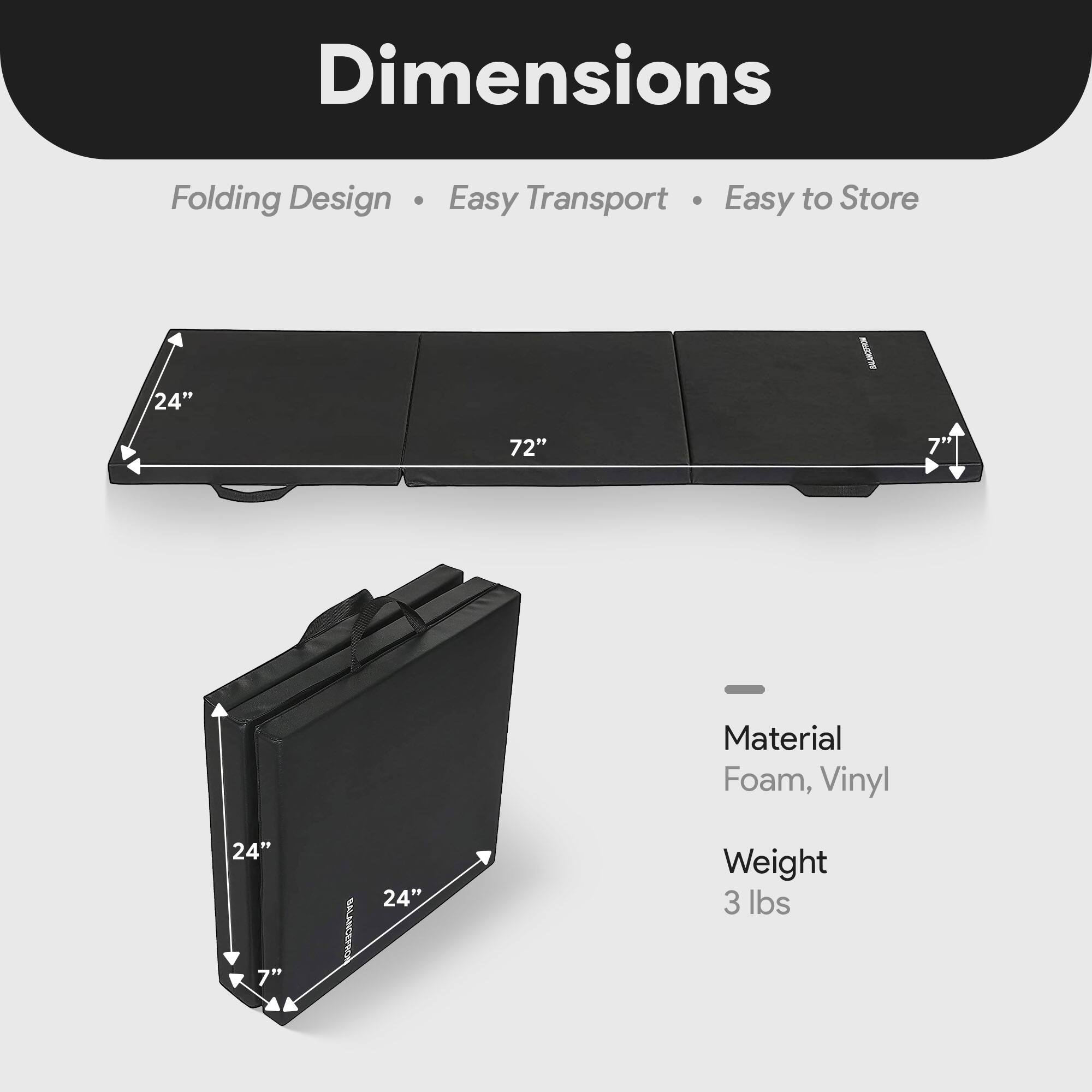 Dimensions: Folding Design, Easy Transport, Easy to Store  
24" x 72" x 7"  
Material: Foam, Vinyl  
Weight: 3 lbs