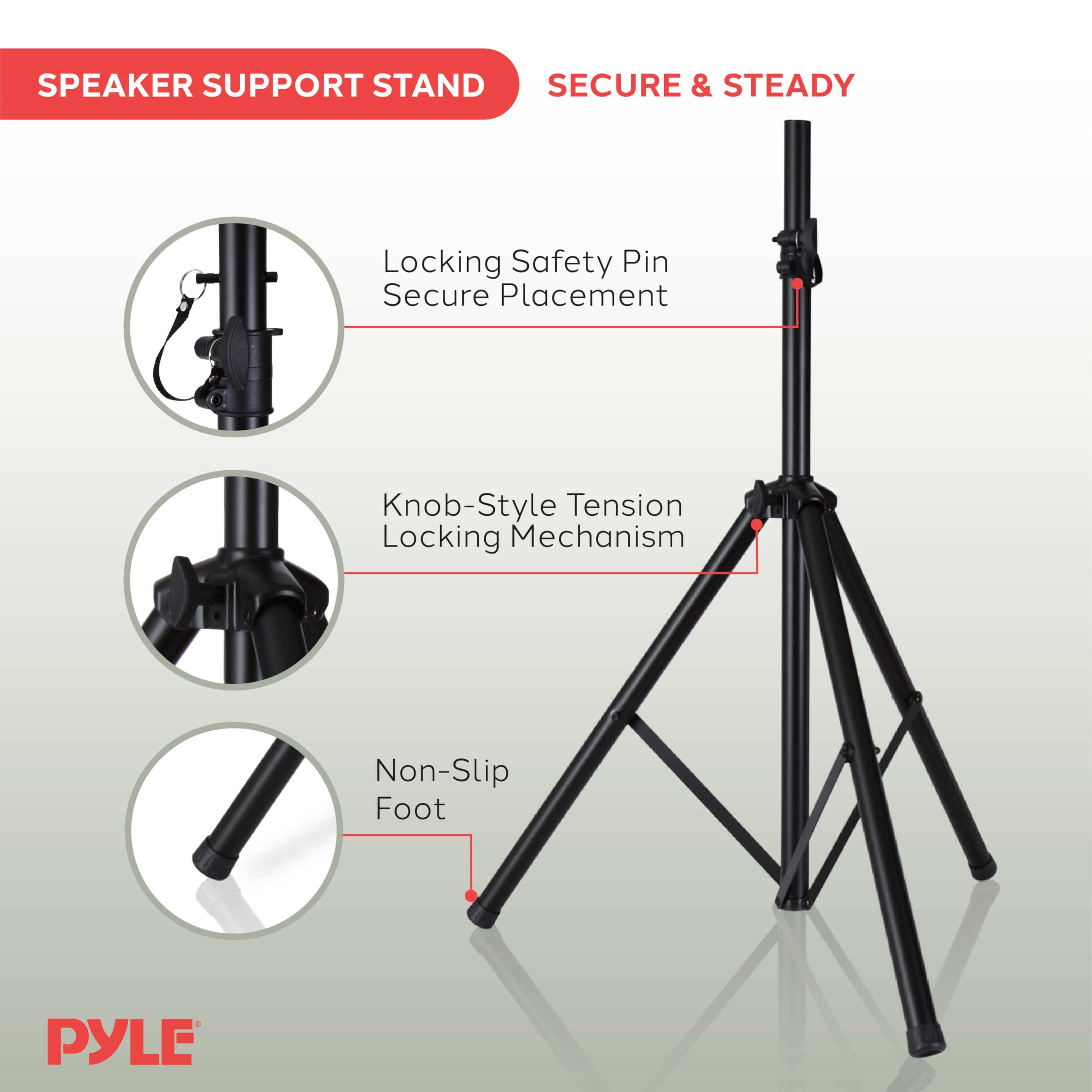 SPEAKER SUPPORT STAND  
SECURE & STEADY  

- Locking Safety Pin Secure Placement  
- Knob-Style Tension Locking Mechanism  
- Non-Slip Foot  

PYLE