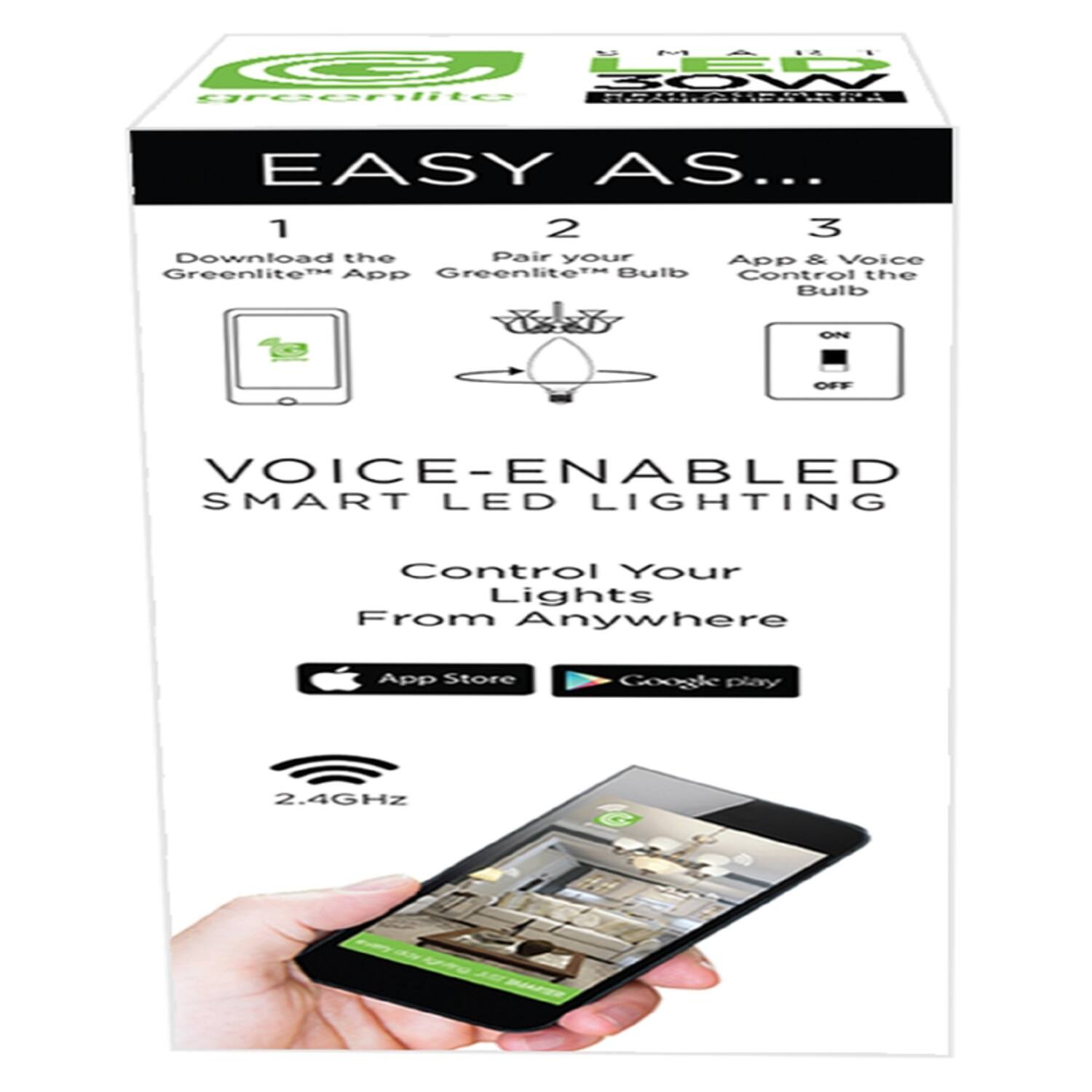 SMART G LED 30W greenlite

EASY AS...
1. Download the Greenlite™ App
2. Pair your Greenlite™ Bulb
3. App & Voice Control the Bulb

ON
OFF

VOICE-ENABLED SMART LED LIGHTING
Control Your Lights From Anywhere

App Store
Google Play

2.4GHz