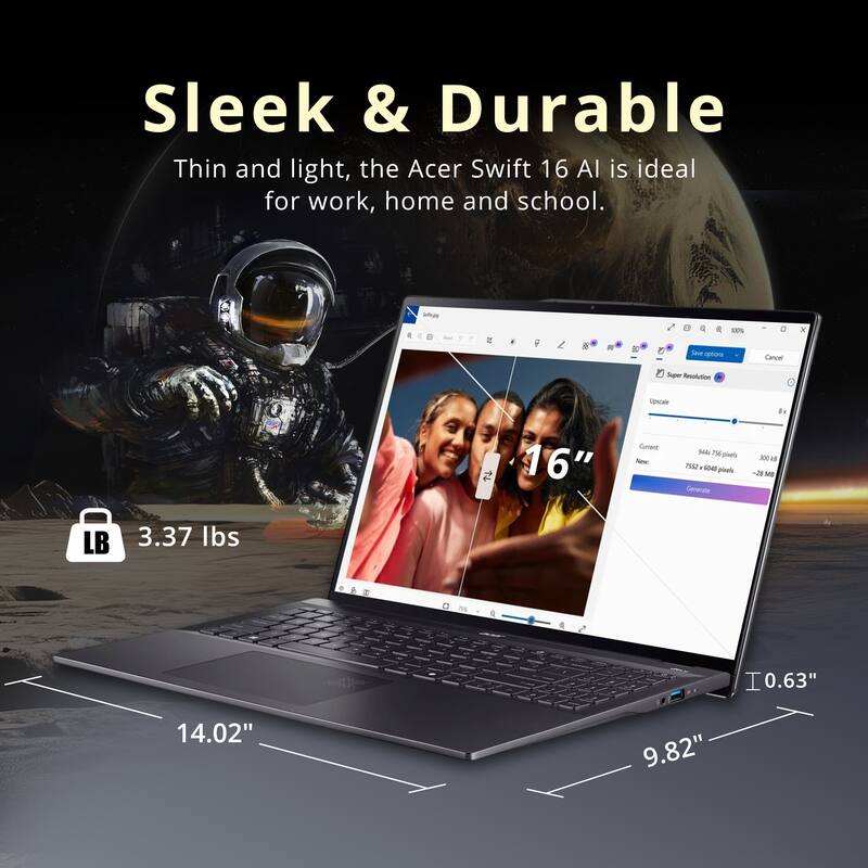 Sleek & Durable

Thin and light, the Acer Swift 16 AI is ideal for work, home and school.

- 3.37 lbs
- 14.02"
- 9.82"
- 0.63"