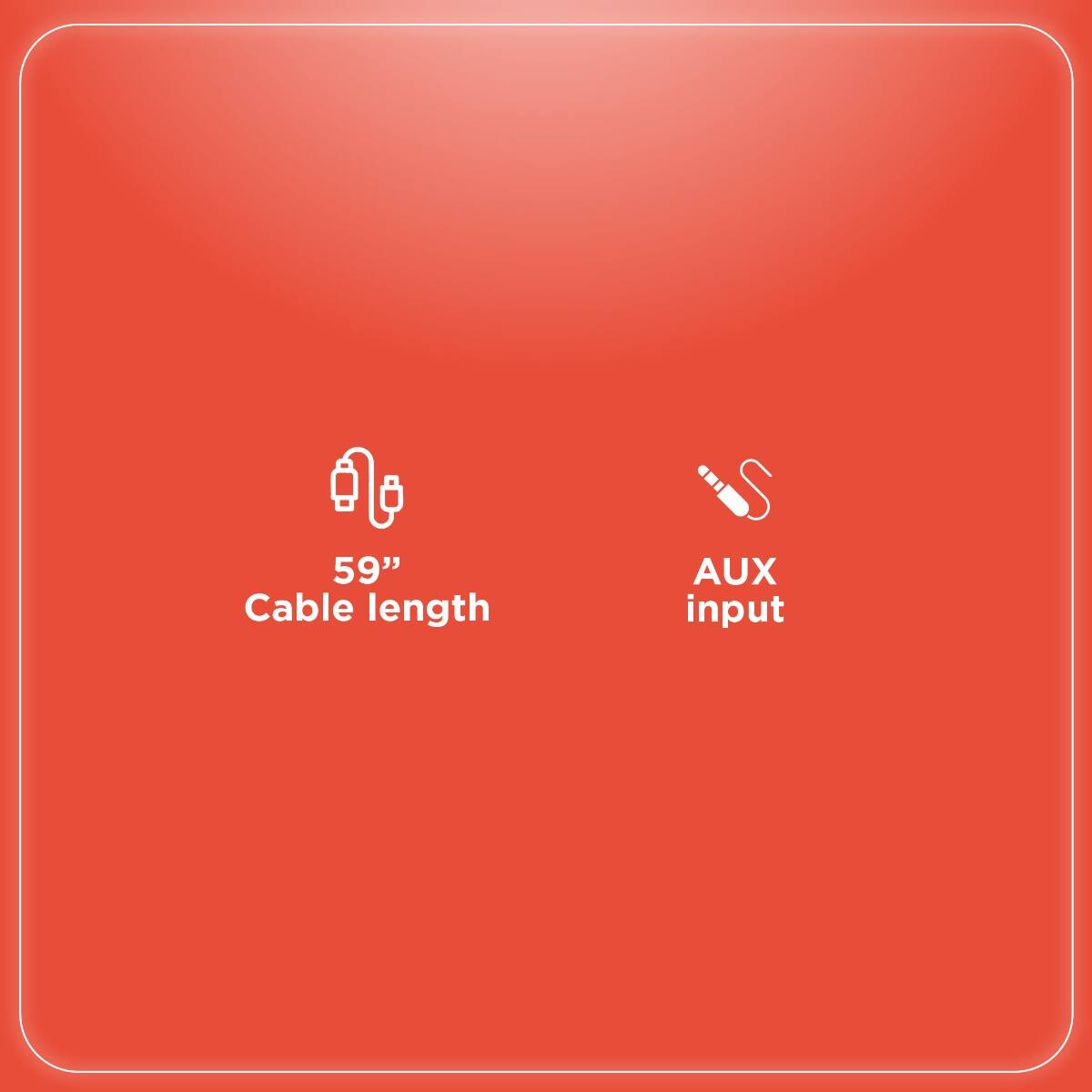 59" Cable length  
AUX input