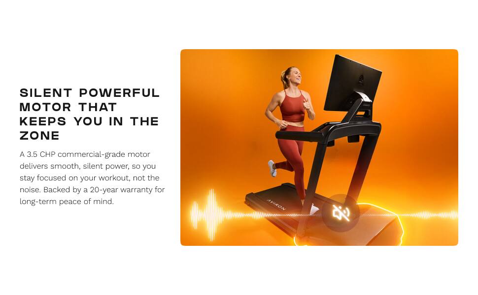 SILENT POWERFUL MOTOR THAT KEEPS YOU IN THE ZONE

A 3.5 CHP commercial-grade motor delivers smooth, silent power, so you stay focused on your workout, not the noise. Backed by a 20-year warranty for long-term peace of mind.

AVIRON