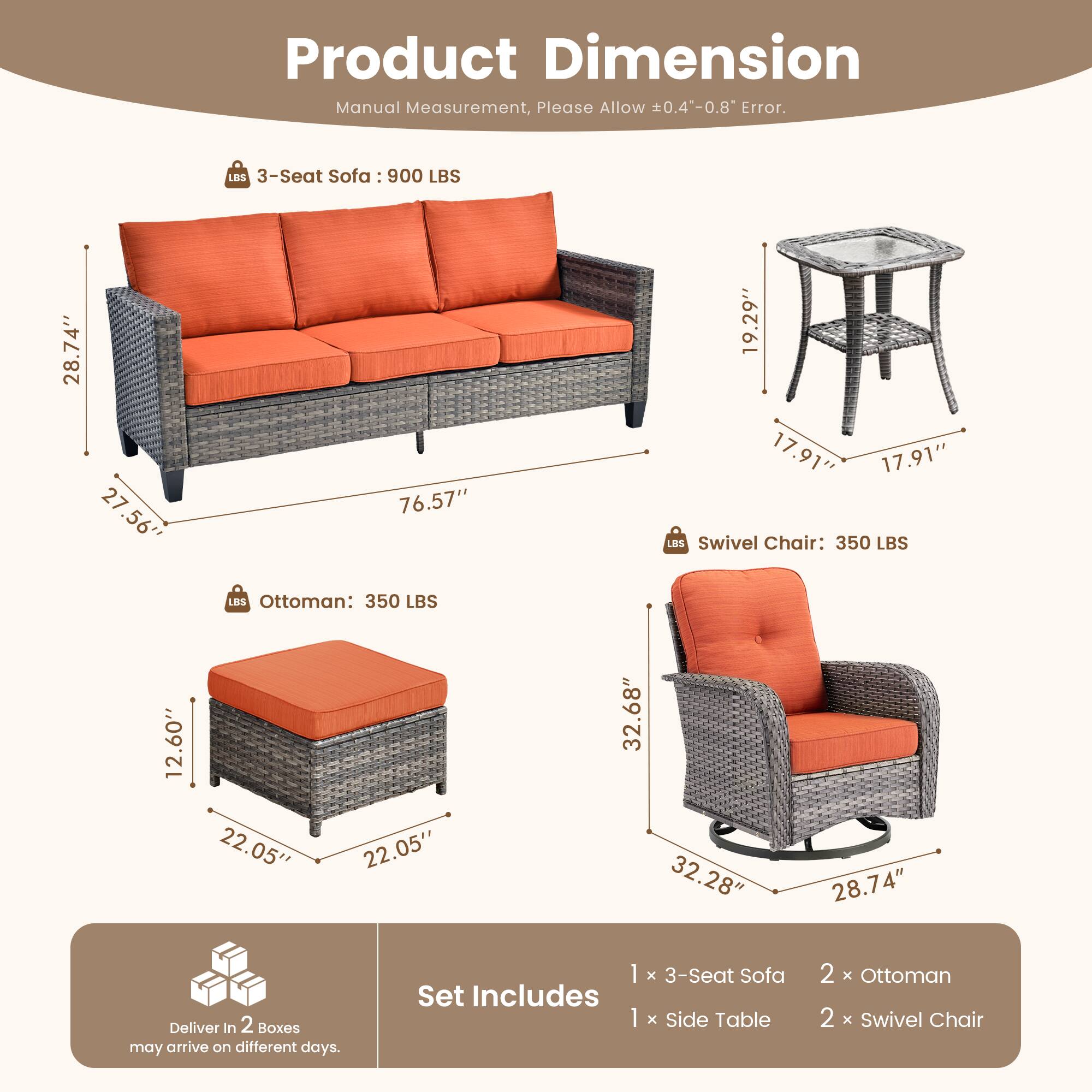 **Product Dimension**

Manual Measurement, Please Allow ±0.4"-0.8" Error.

- **3-Seat Sofa:** 900 LBS
  - 76.57" (L)
  - 28.74" (W)
  - 27.56" (H)
  - 19.29" (Armrest Height)
  - 17.91" (Seat Depth)

- **Swivel Chair:** 350 LBS
  - 32.28" (L)
  - 28.74" (W)
  - 32.68" (H)
  - 17.91" (Seat Height)

- **Ottoman:** 350 LBS
  - 22.05" (L)
  - 22.05" (W)
  - 12.60" (H)

**Set Includes:**
- 1 x 3-Seat Sofa
- 1 x Side Table
- 2 x Ottoman
- 2 x Swivel Chair

**Delivery:**
- Deliver in 2 Boxes
-