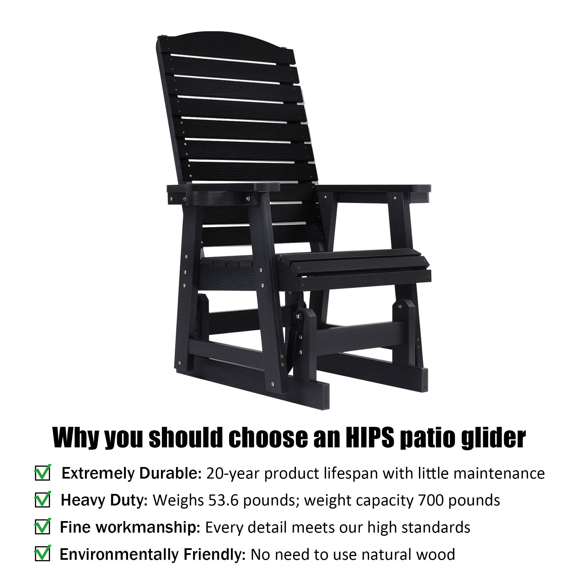 Why you should choose an HIPS patio glider

- Extremely Durable: 20-year product lifespan with little maintenance
- Heavy Duty: Weighs 53.6 pounds; weight capacity 700 pounds
- Fine workmanship: Every detail meets our high standards
- Environmentally Friendly: No need to use natural wood