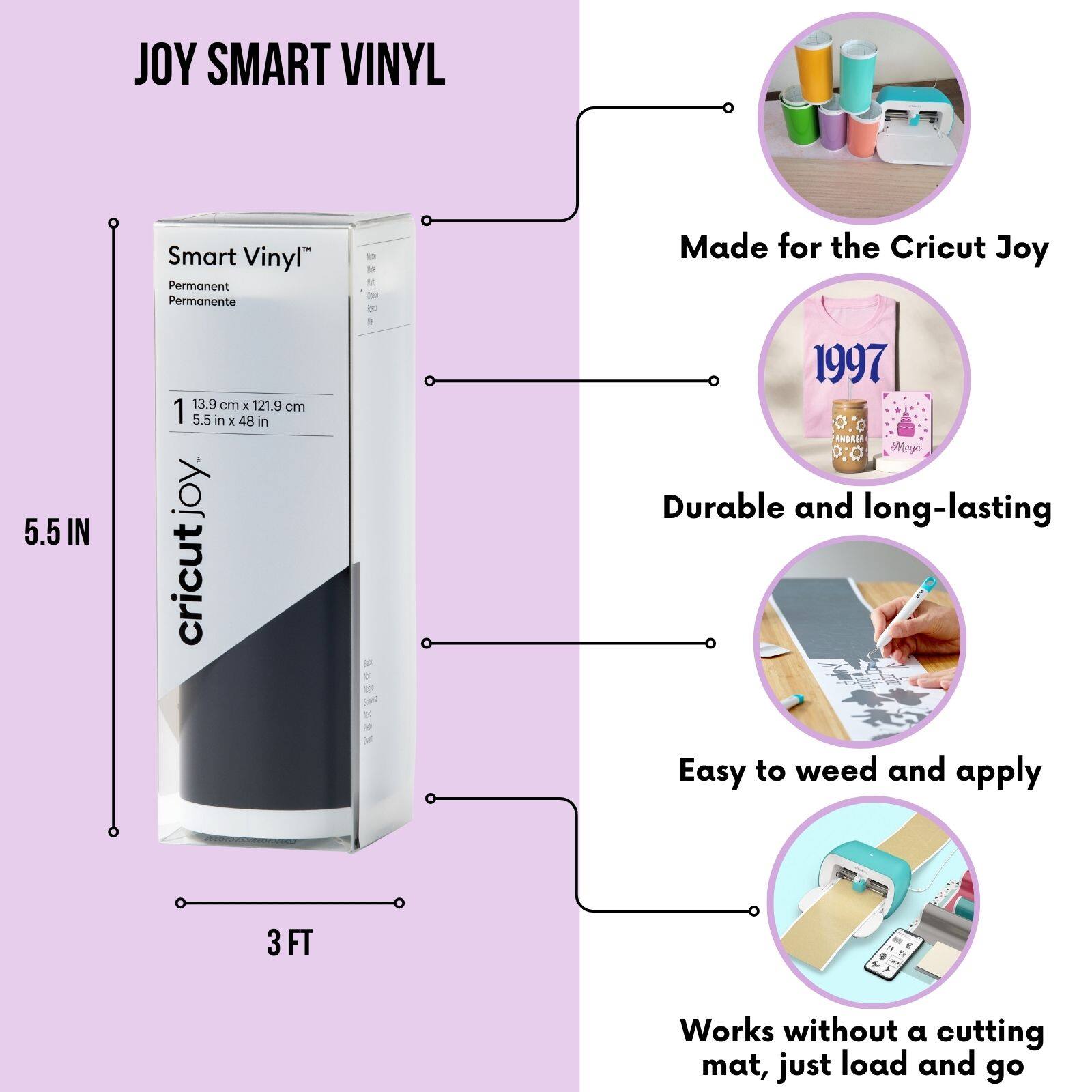 JOY SMART VINYL Smart Vinyl" Permanent Permanente - Made for the Cricut Joy 5.5 IN 13.9 cm 2 121.9 om 1 5.5 in x 48 in joy. cricutjo - .  1997 AMOREN Nor Durable and long-lasting Easy to weed and apply 3 FT L Works without a cutting mat, just load and go