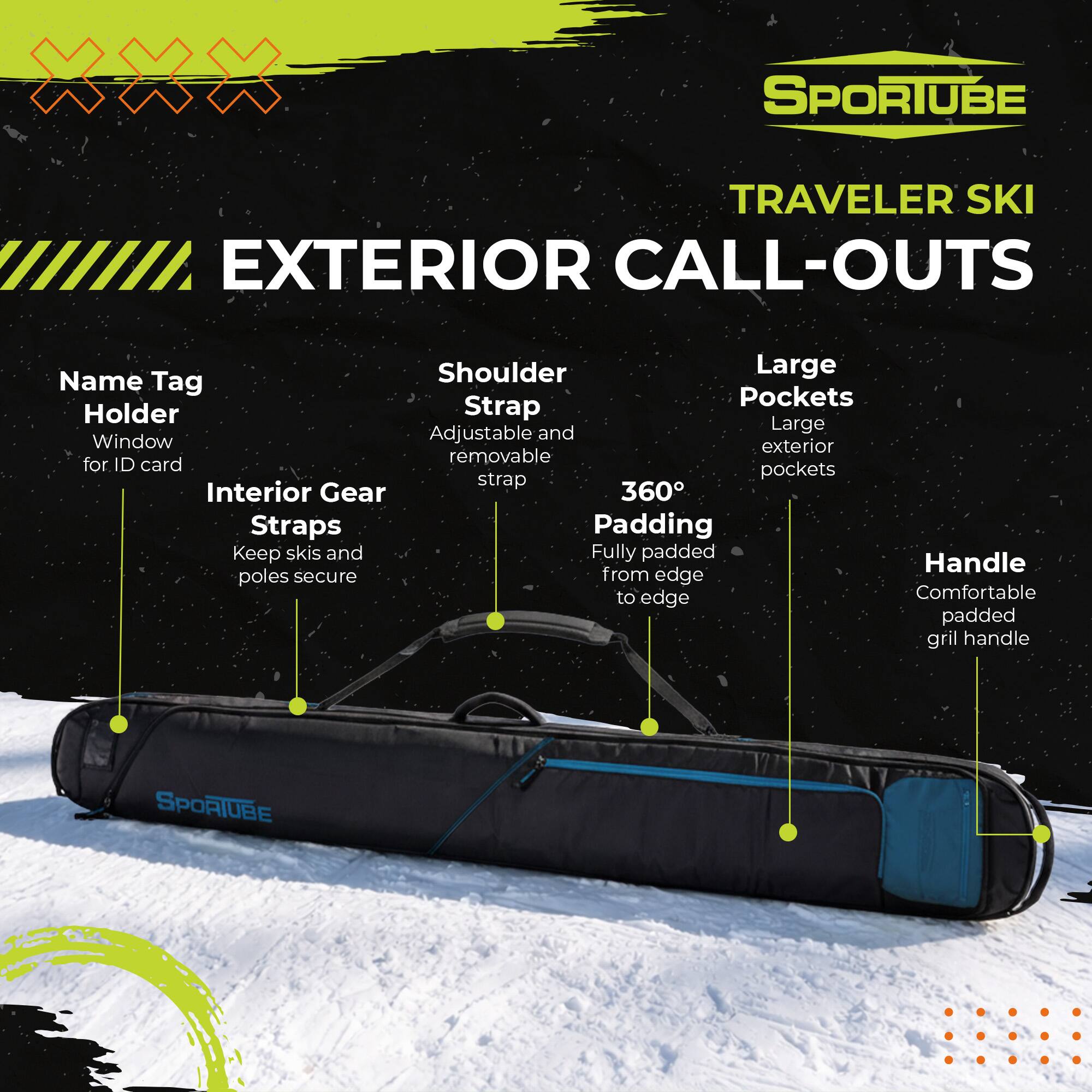 SPORTUBE TRAVELER SKI EXTERIOR CALL-OUTS

- Shoulder Strap
- Adjustable and removable strap
- Large Pockets
- Large exterior pockets
- Name Tag Holder
- Window for ID card
- Interior Gear Straps
- 360° Padding
- Fully padded from edge to edge
- Handle
- Comfortable padded grill handle