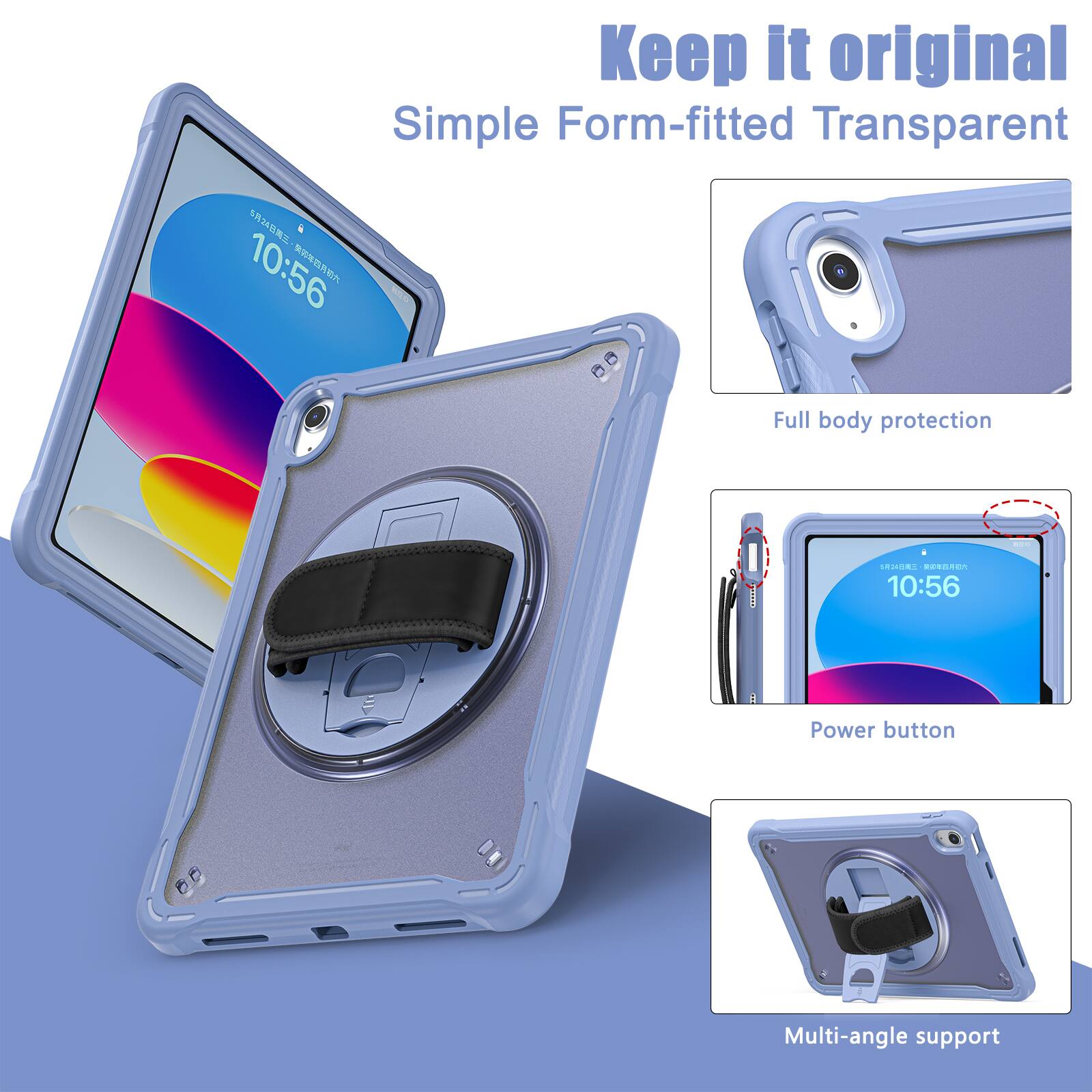 Keep it original  
Simple Form-fitted Transparent  

10:56  

Full body protection  

Power button  

Multi-angle support